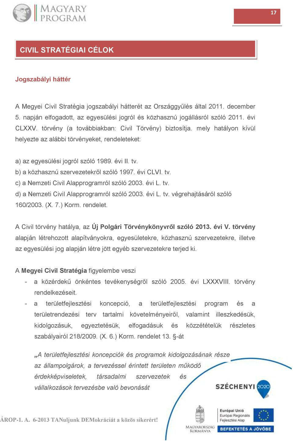 mely hatályon kívül helyezte az alábbi törvényeket, rendeleteket: a) az egyesülési jogról szóló 1989. évi II. tv. b) a közhasznú szervezetekről szóló 1997. évi CLVI. tv. c) a Nemzeti Civil Alapprogramról szóló 2003.