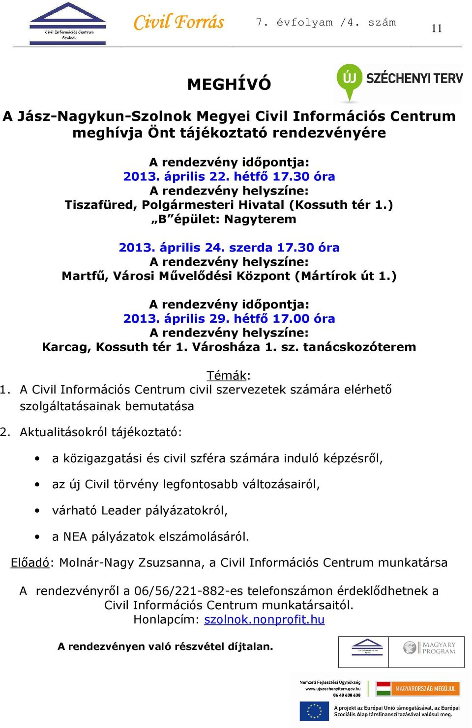 30 óra A rendezvény helyszíne: Martfű, Városi Művelődési Központ (Mártírok út 1.) A rendezvény időpontja: 2013. április 29. hétfő 17.00 óra A rendezvény helyszíne: Karcag, Kossuth tér 1. Városháza 1.