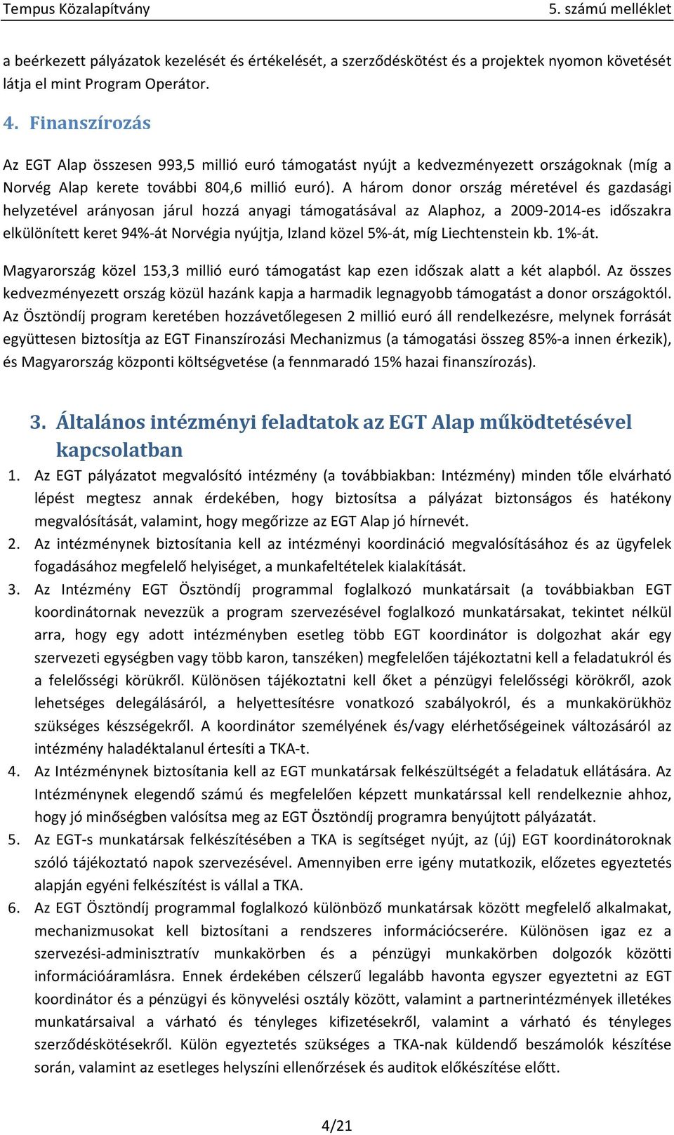 A három donor ország méretével és gazdasági helyzetével arányosan járul hozzá anyagi támogatásával az Alaphoz, a 2009-2014-es időszakra elkülönített keret 94%-át Norvégia nyújtja, Izland közel 5%-át,