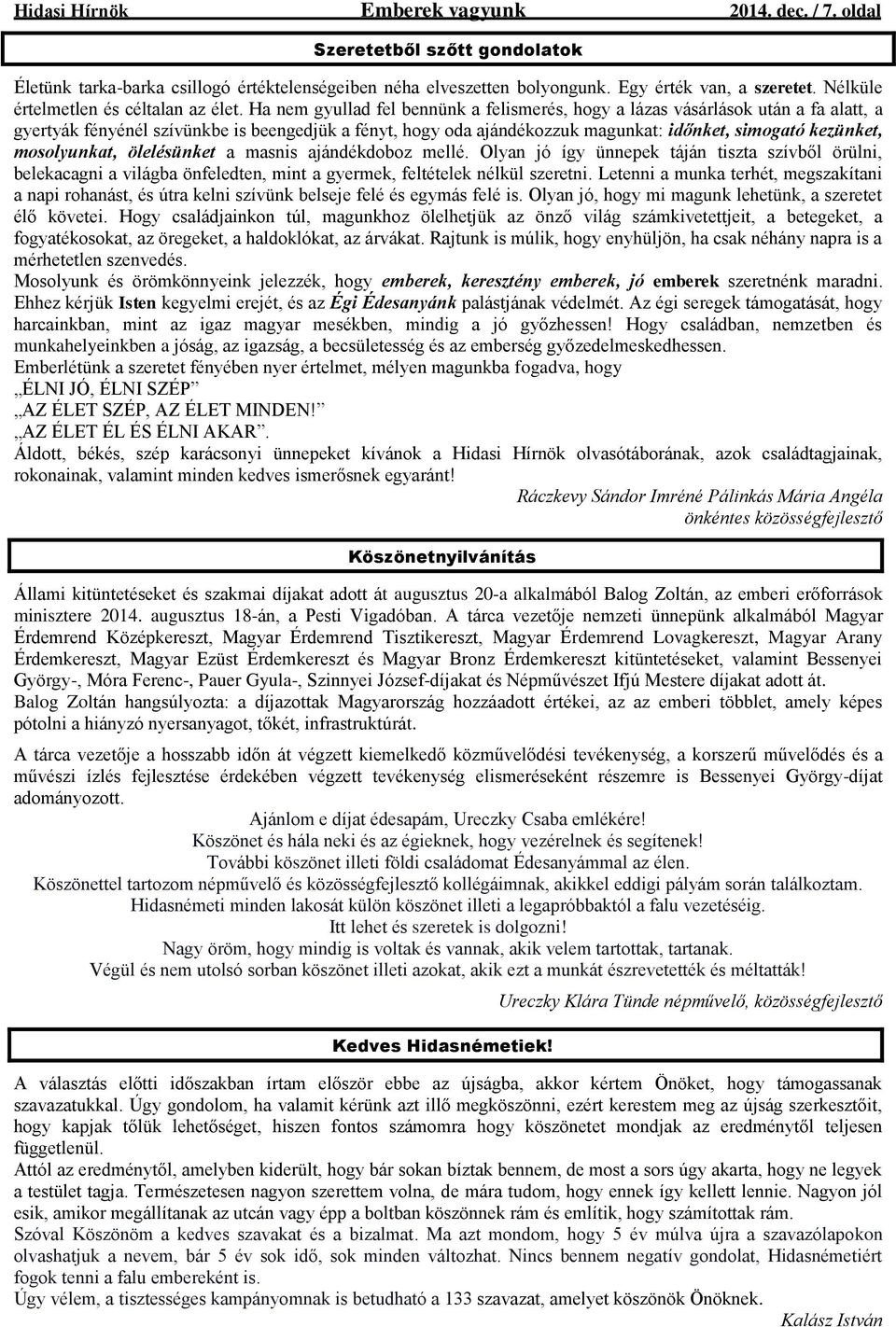 Ha nem gyullad fel bennünk a felismerés, hogy a lázas vásárlások után a fa alatt, a gyertyák fényénél szívünkbe is beengedjük a fényt, hogy oda ajándékozzuk magunkat: időnket, simogató kezünket,