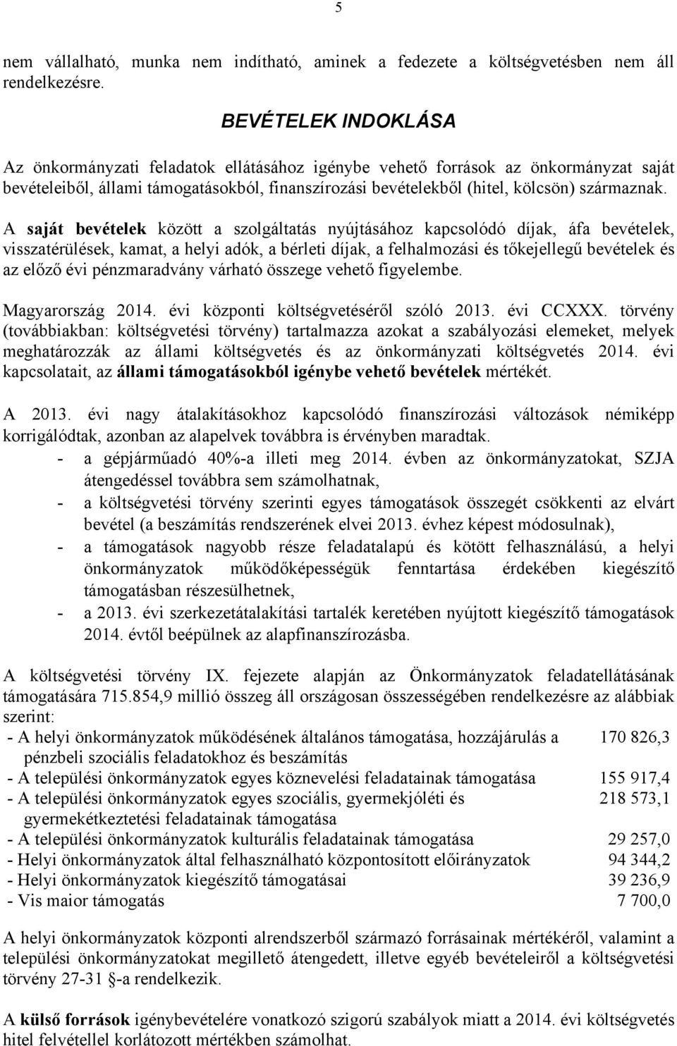 A saját bevételek között a szolgáltatás nyújtásához kapcsolódó díjak, áfa bevételek, visszatérülések, kamat, a helyi adók, a bérleti díjak, a felhalmozási és tőkejellegű bevételek és az előző évi