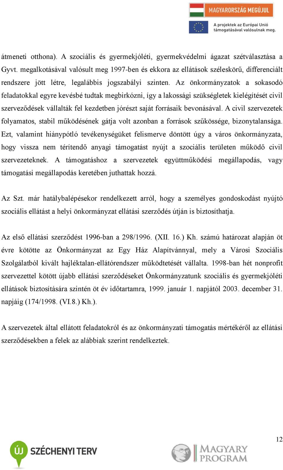 Az önkormányzatok a sokasodó feladatokkal egyre kevésbé tudtak megbirkózni, így a lakossági szükségletek kielégítését civil szerveződések vállalták fel kezdetben jórészt saját forrásaik bevonásával.