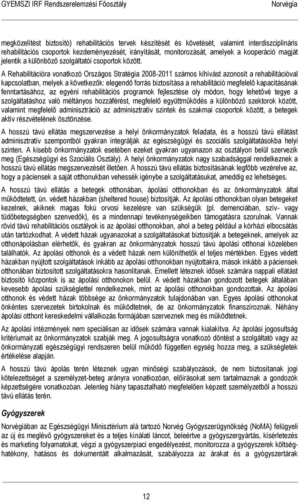 A Rehabilitációra vonatkozó Országos Stratégia 2008-2011 számos kihívást azonosít a rehabilitációval kapcsolatban, melyek a következők: elegendő forrás biztosítása a rehabilitáció megfelelő