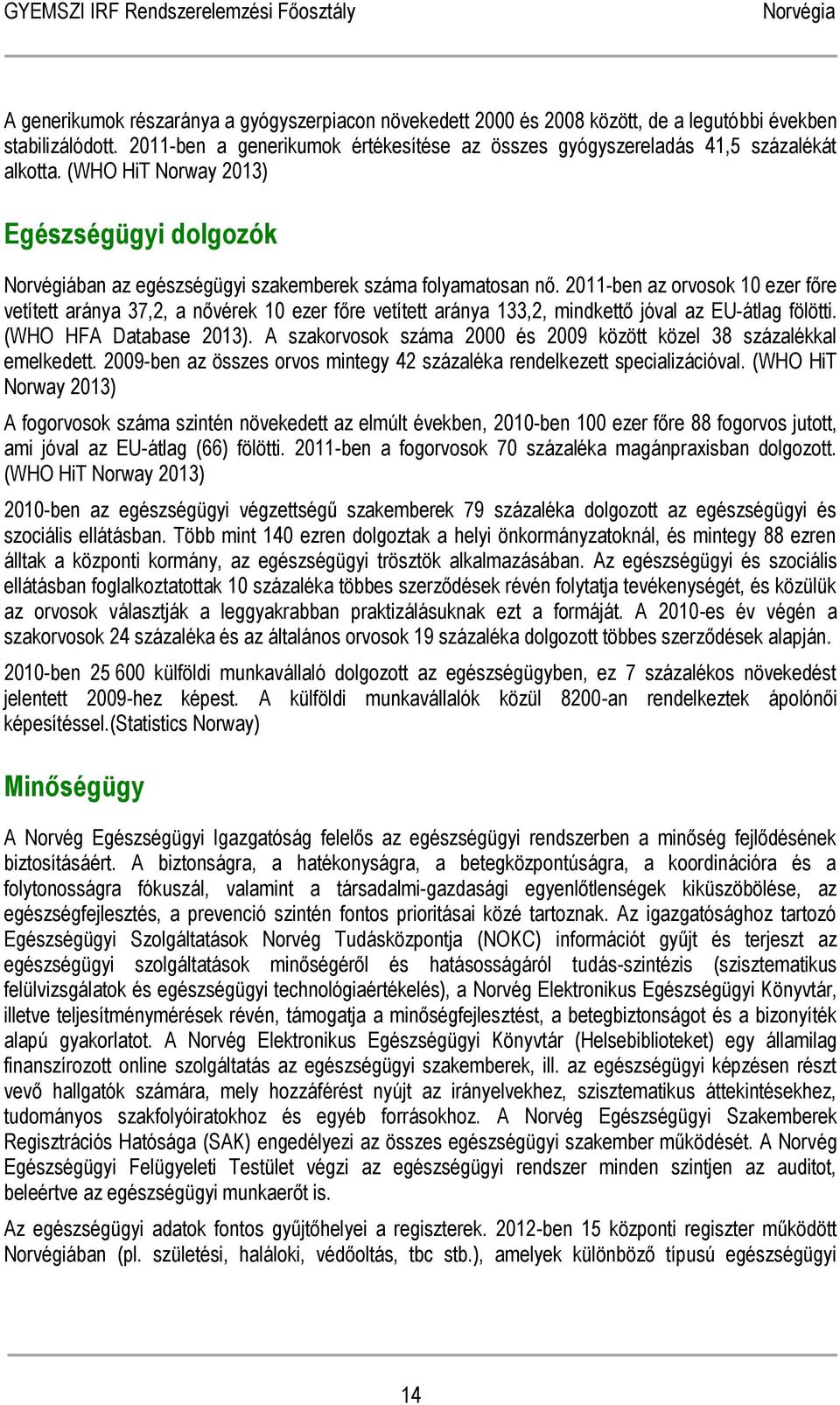 2011-ben az orvosok 10 ezer főre vetített aránya 37,2, a nővérek 10 ezer főre vetített aránya 133,2, mindkettő jóval az EU-átlag fölötti. (WHO HFA Database 2013).