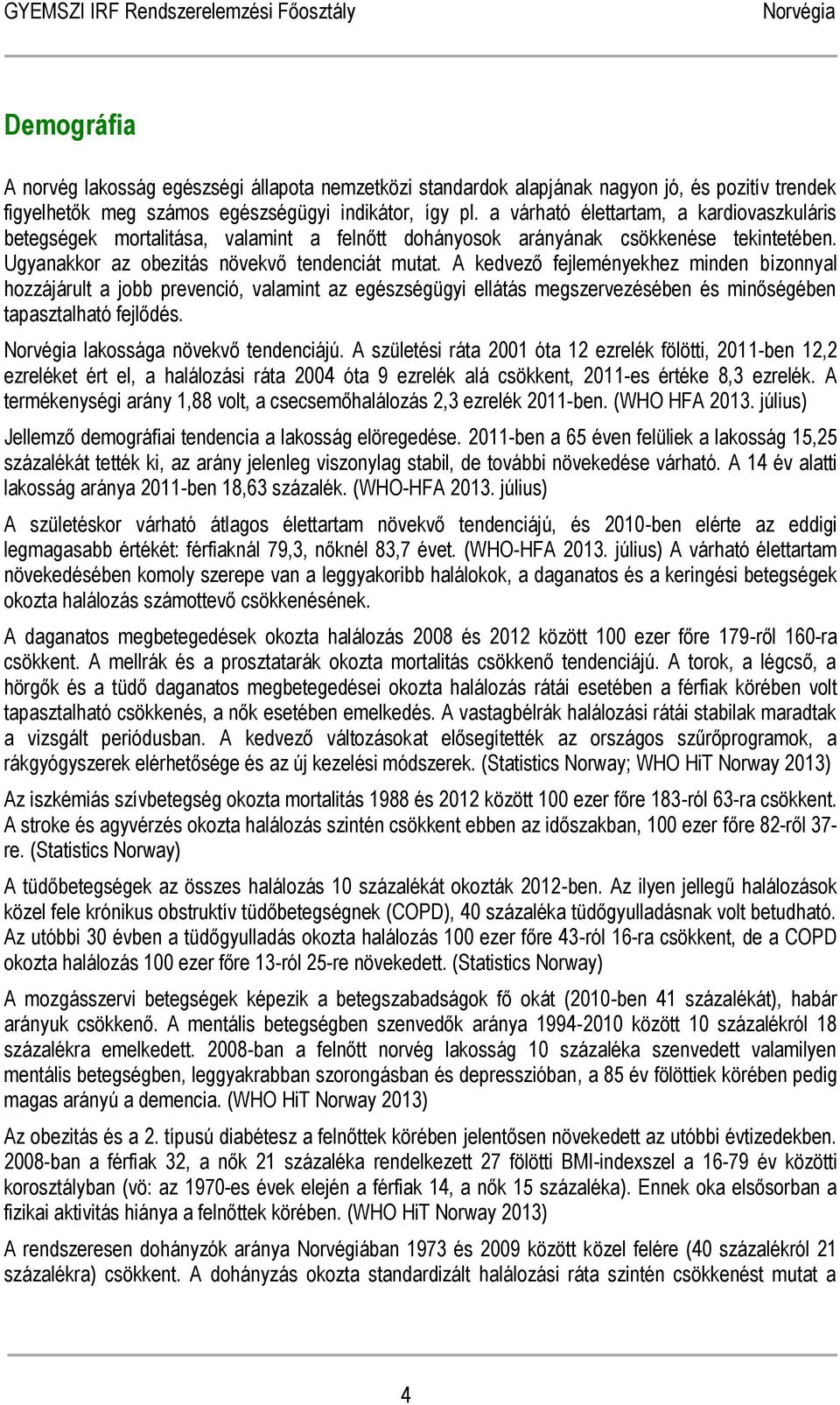 A kedvező fejleményekhez minden bizonnyal hozzájárult a jobb prevenció, valamint az egészségügyi ellátás megszervezésében és minőségében tapasztalható fejlődés. lakossága növekvő tendenciájú.