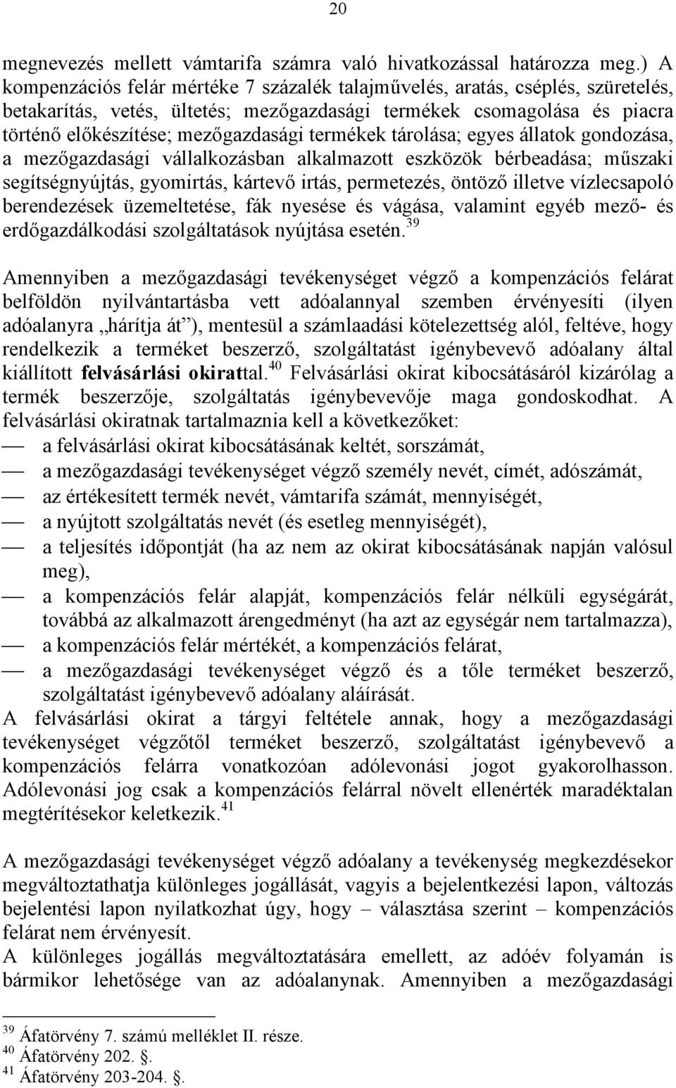 termékek tárolása; egyes állatok gondozása, a mezőgazdasági vállalkozásban alkalmazott eszközök bérbeadása; műszaki segítségnyújtás, gyomirtás, kártevő irtás, permetezés, öntöző illetve vízlecsapoló