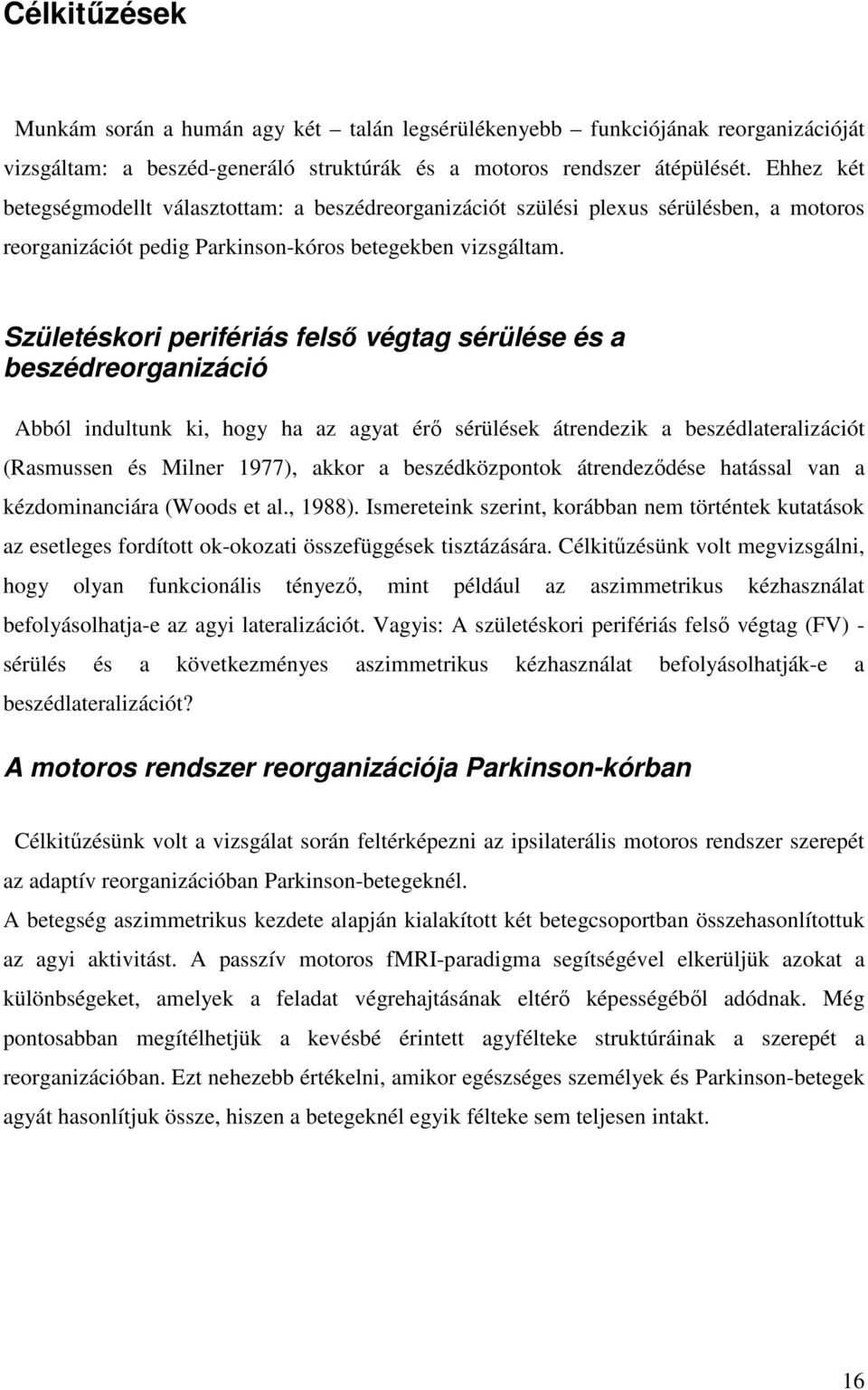 Születéskori perifériás felső végtag sérülése és a beszédreorganizáció Abból indultunk ki, hogy ha az agyat érő sérülések átrendezik a beszédlateralizációt (Rasmussen és Milner 1977), akkor a