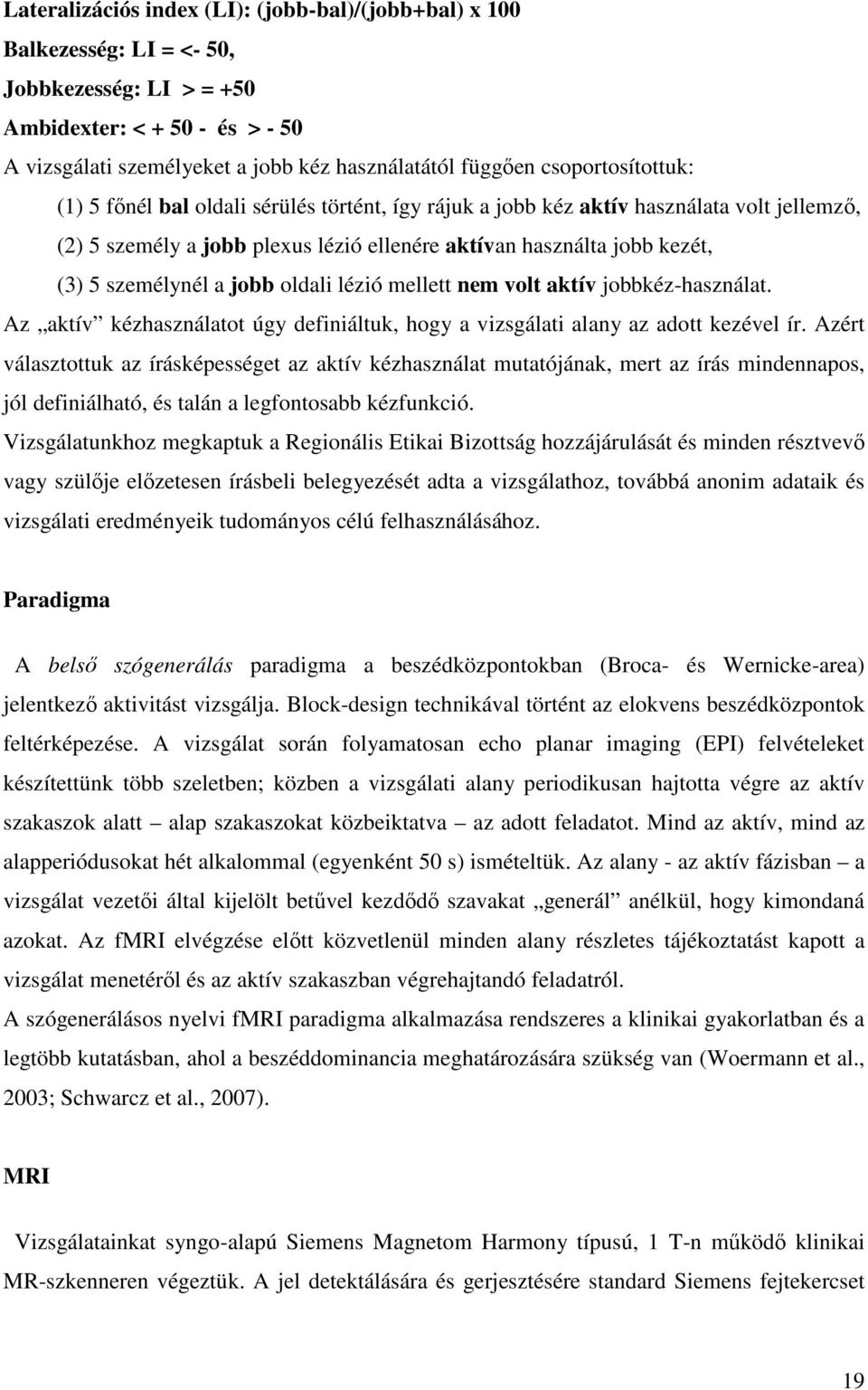 személynél a jobb oldali lézió mellett nem volt aktív jobbkéz-használat. Az aktív kézhasználatot úgy definiáltuk, hogy a vizsgálati alany az adott kezével ír.