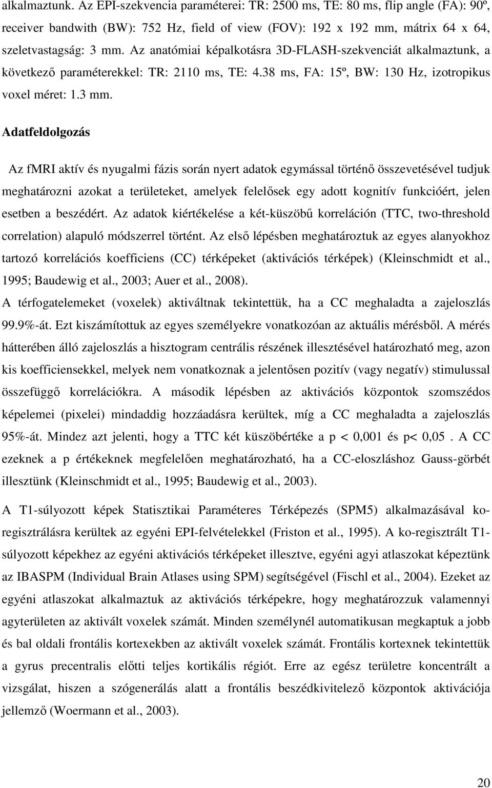 Adatfeldolgozás Az fmri aktív és nyugalmi fázis során nyert adatok egymással történő összevetésével tudjuk meghatározni azokat a területeket, amelyek felelősek egy adott kognitív funkcióért, jelen