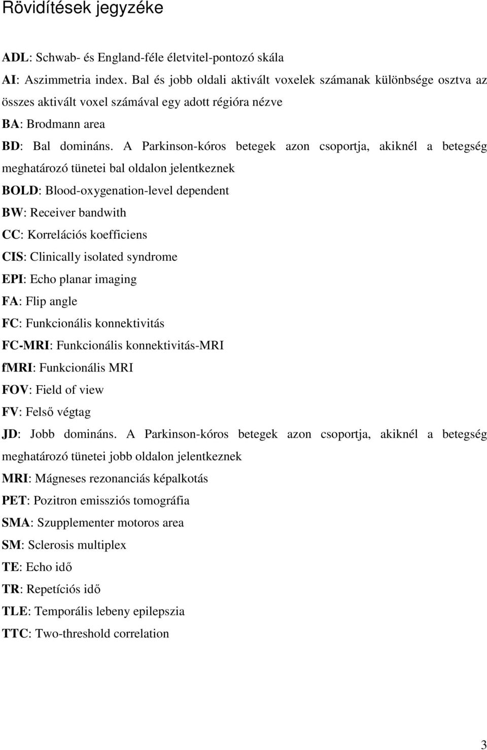 A Parkinson-kóros betegek azon csoportja, akiknél a betegség meghatározó tünetei bal oldalon jelentkeznek BOLD: Blood-oxygenation-level dependent BW: Receiver bandwith CC: Korrelációs koefficiens