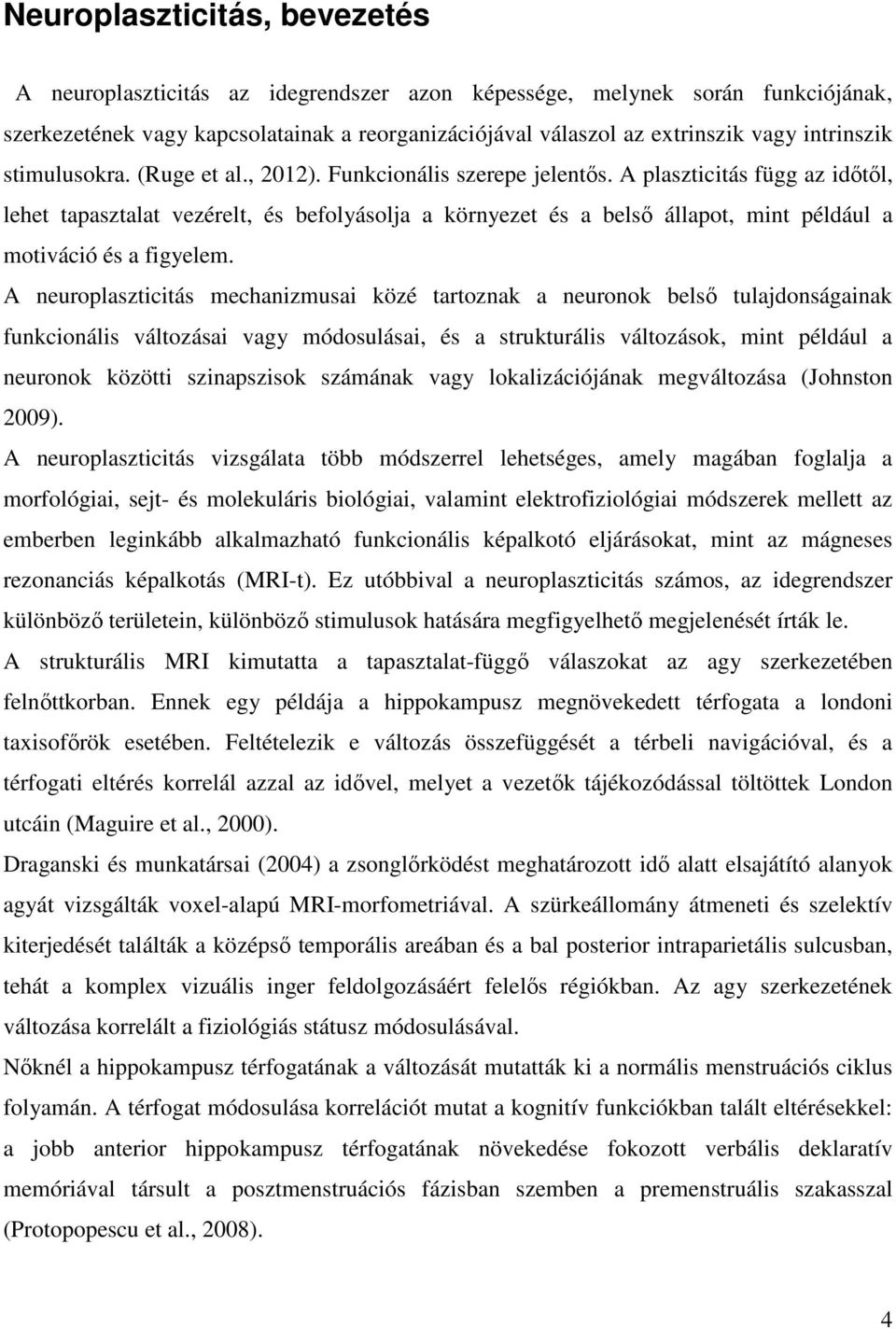 A plaszticitás függ az időtől, lehet tapasztalat vezérelt, és befolyásolja a környezet és a belső állapot, mint például a motiváció és a figyelem.