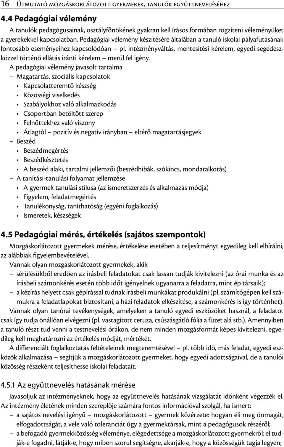 Pedagógiai vélemény készítésére általában a tanuló iskolai pályafutásának fontosabb eseményeihez kapcsolódóan pl.