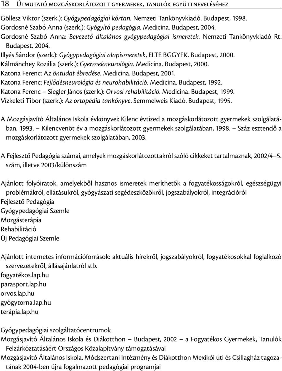 ): Gyógypedagógiai alapismeretek, ELTE BGGYFK. Budapest, 2000. Kálmánchey Rozália (szerk.): Gyermekneurológia. Medicina. Budapest, 2000. Katona Ferenc: Az öntudat ébredése. Medicina. Budapest, 2001.