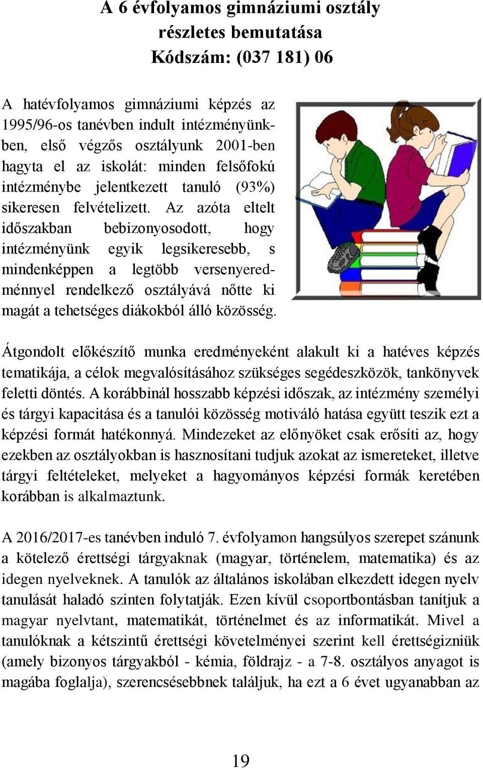 Az azóta eltelt időszakban bebizonyosodott, hogy intézményünk egyik legsikeresebb, s mindenképpen a legtöbb versenyeredménnyel rendelkező osztályává nőtte ki magát a tehetséges diákokból álló