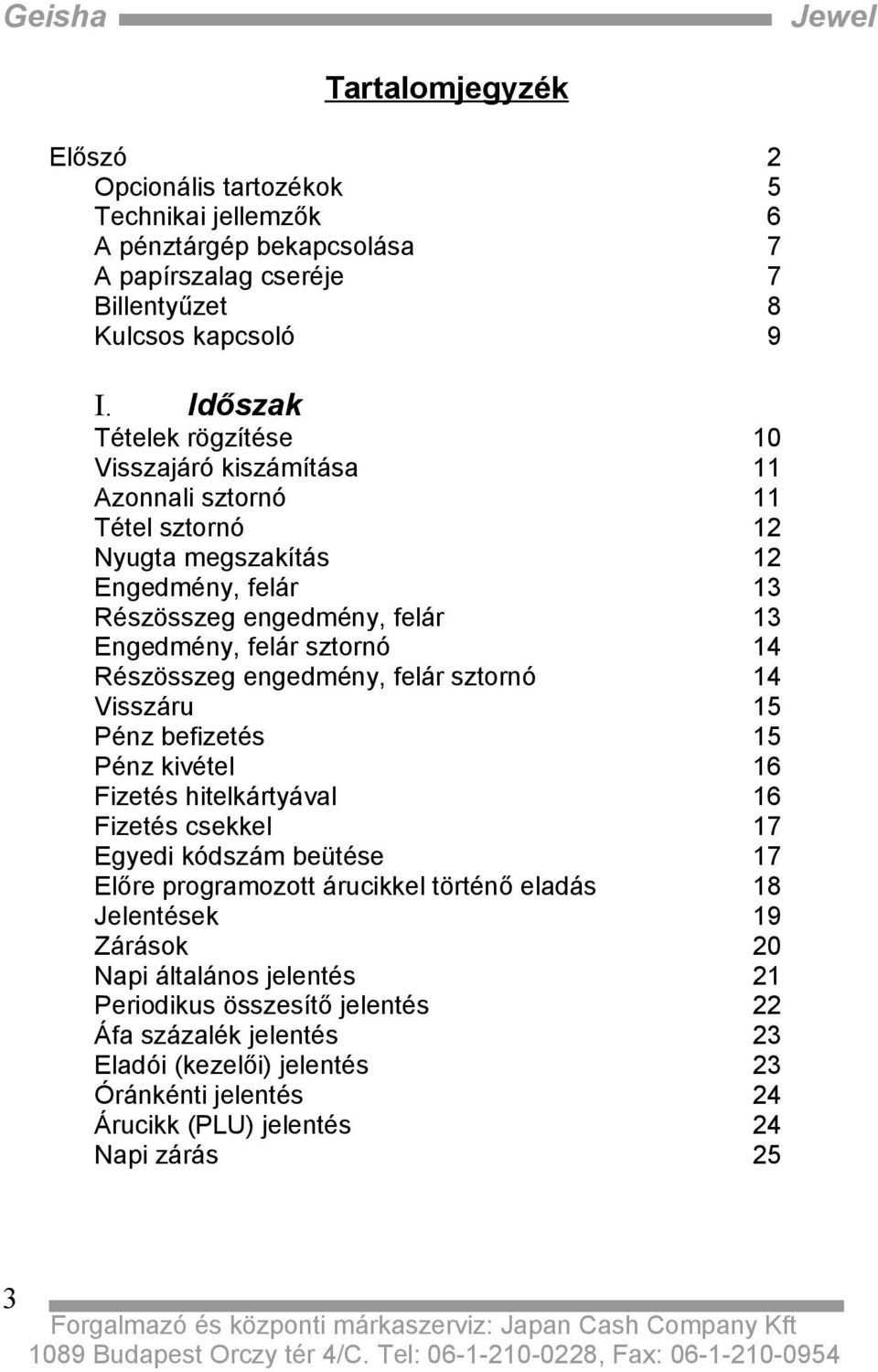 engedmény, felár sztornó Visszáru Pénz befizetés Pénz kivétel Fizetés hitelkártyával Fizetés csekkel Egyedi kódszám beütése Előre programozott árucikkel történő eladás Jelentések Zárások