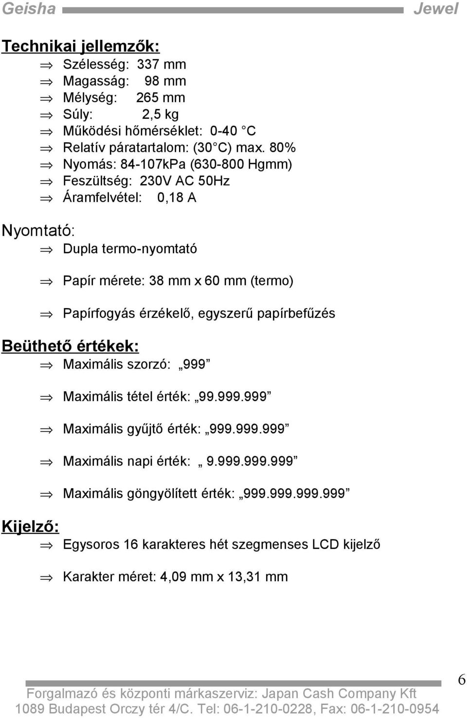 Papírfogyás érzékelő, egyszerű papírbefűzés Beüthető értékek: Maximális szorzó: 999 Maximális tétel érték: 99.999.999 Maximális gyűjtő érték: 999.999.999 Maximális napi érték: 9.