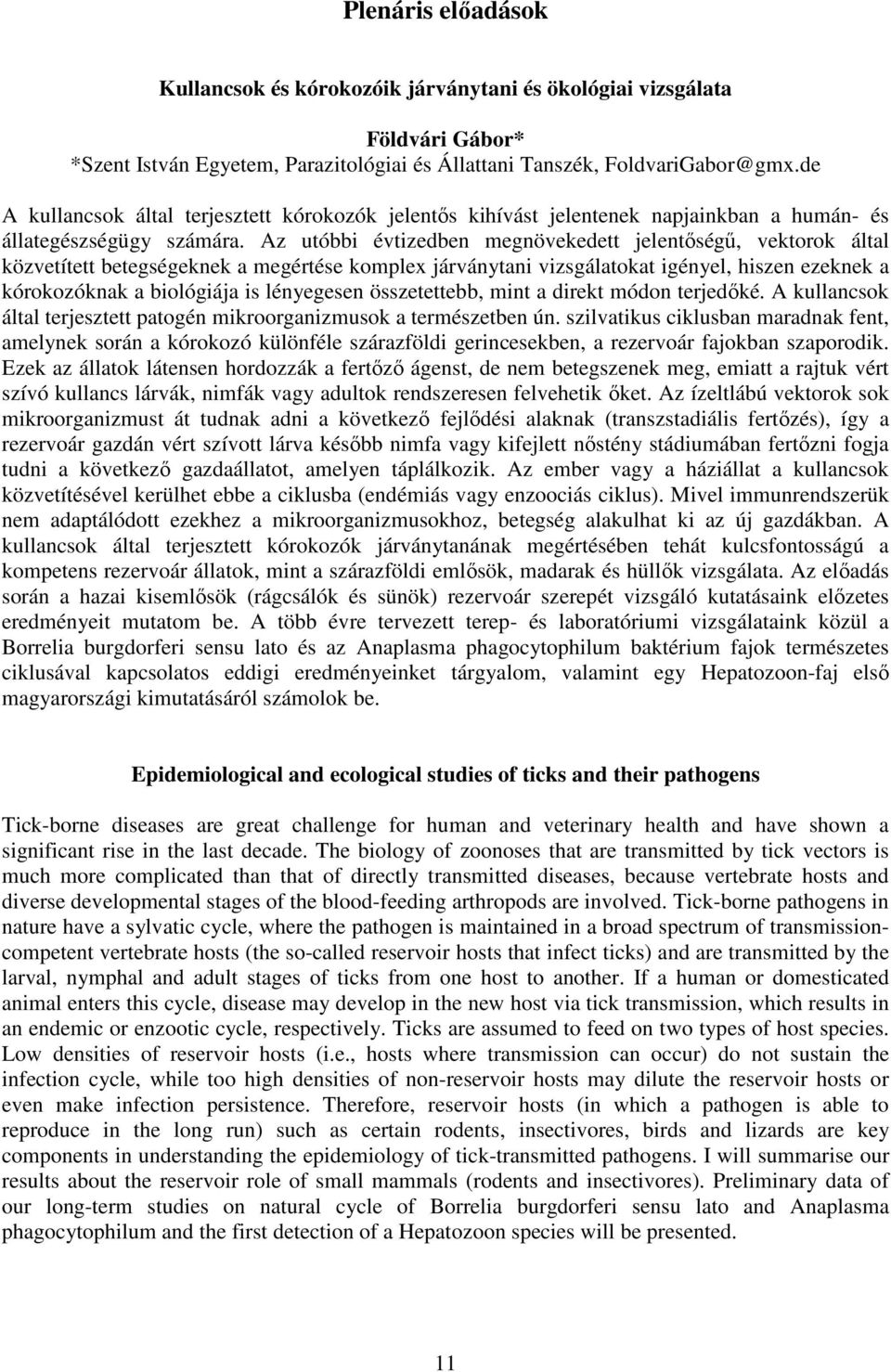 Az utóbbi évtizedben megnövekedett jelentőségű, vektorok által közvetített betegségeknek a megértése komplex járványtani vizsgálatokat igényel, hiszen ezeknek a kórokozóknak a biológiája is