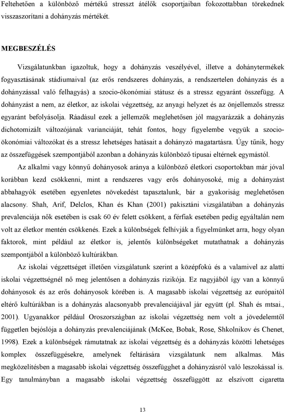 való felhagyás) a szocio-ökonómiai státusz és a stressz egyaránt összefügg. A dohányzást a nem, az életkor, az iskolai végzettség, az anyagi helyzet és az önjellemzős stressz egyaránt befolyásolja.