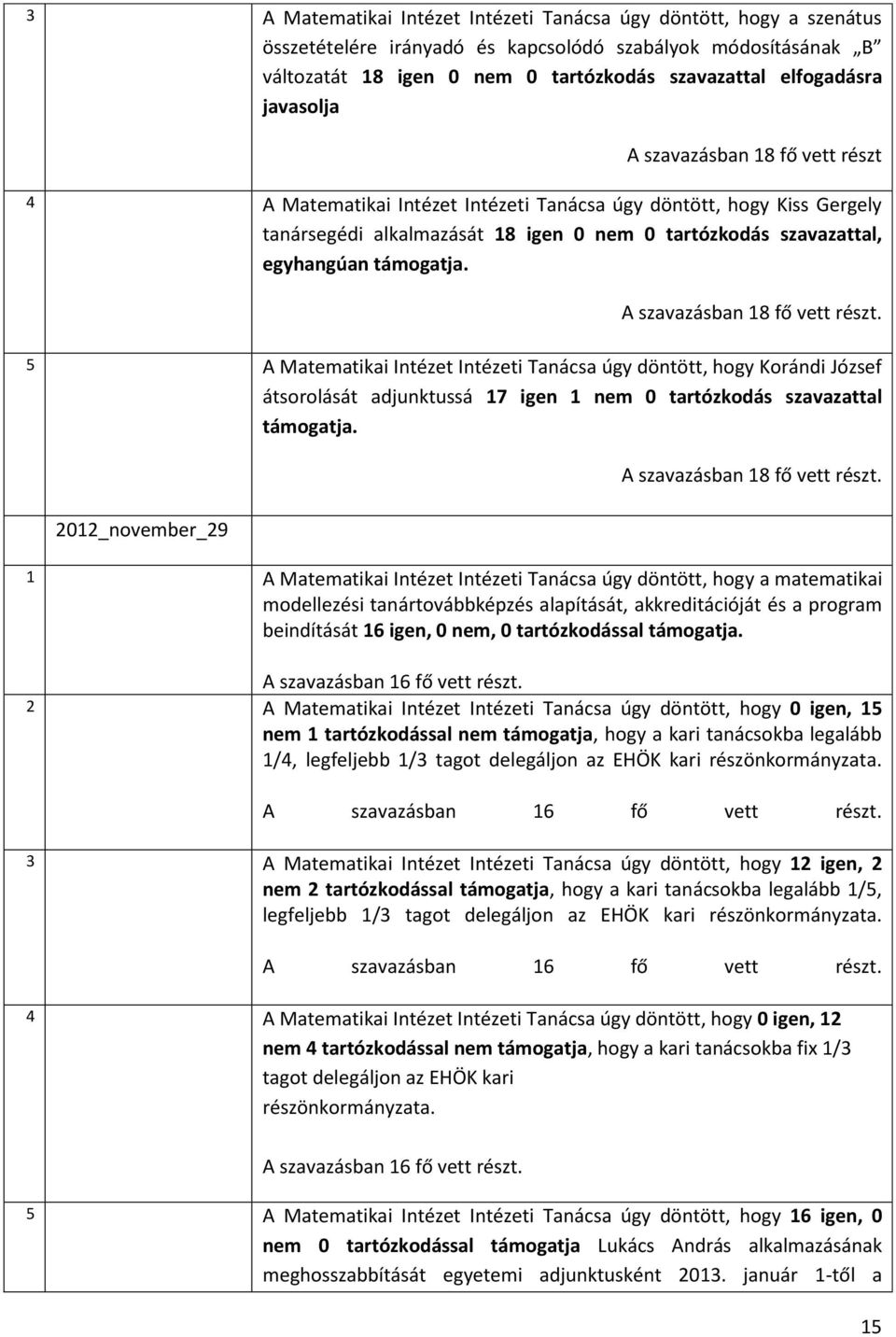 A szavazásban 18 fő vett részt. 5 A Matematikai Intézet Intézeti Tanácsa úgy döntött, hogy Korándi József átsorolását adjunktussá 17 igen 1 nem 0 tartózkodás szavazattal támogatja.