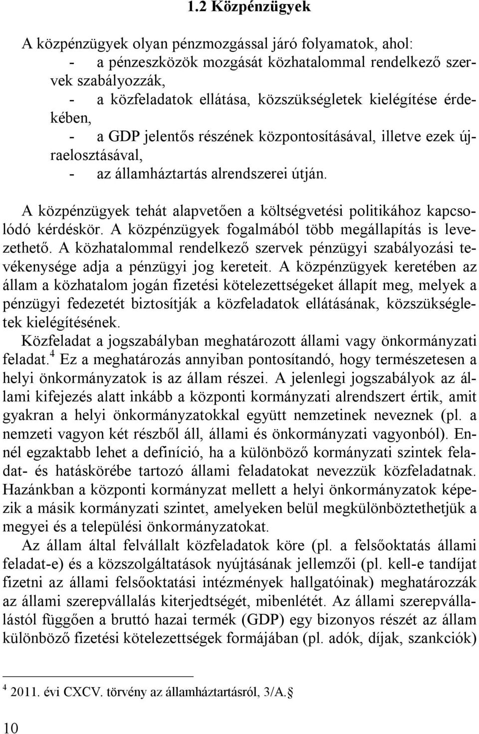 A közpénzügyek tehát alapvetően a költségvetési politikához kapcsolódó kérdéskör. A közpénzügyek fogalmából több megállapítás is levezethető.