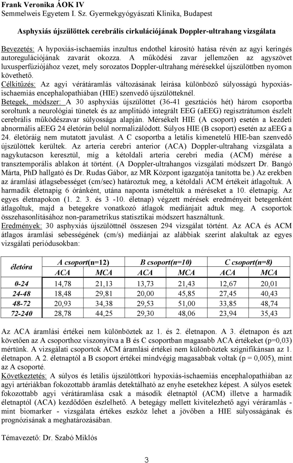 keringés autoregulációjának zavarát okozza. A működési zavar jellemzően az agyszövet luxusperfúziójához vezet, mely sorozatos Doppler-ultrahang mérésekkel újszülöttben nyomon követhető.