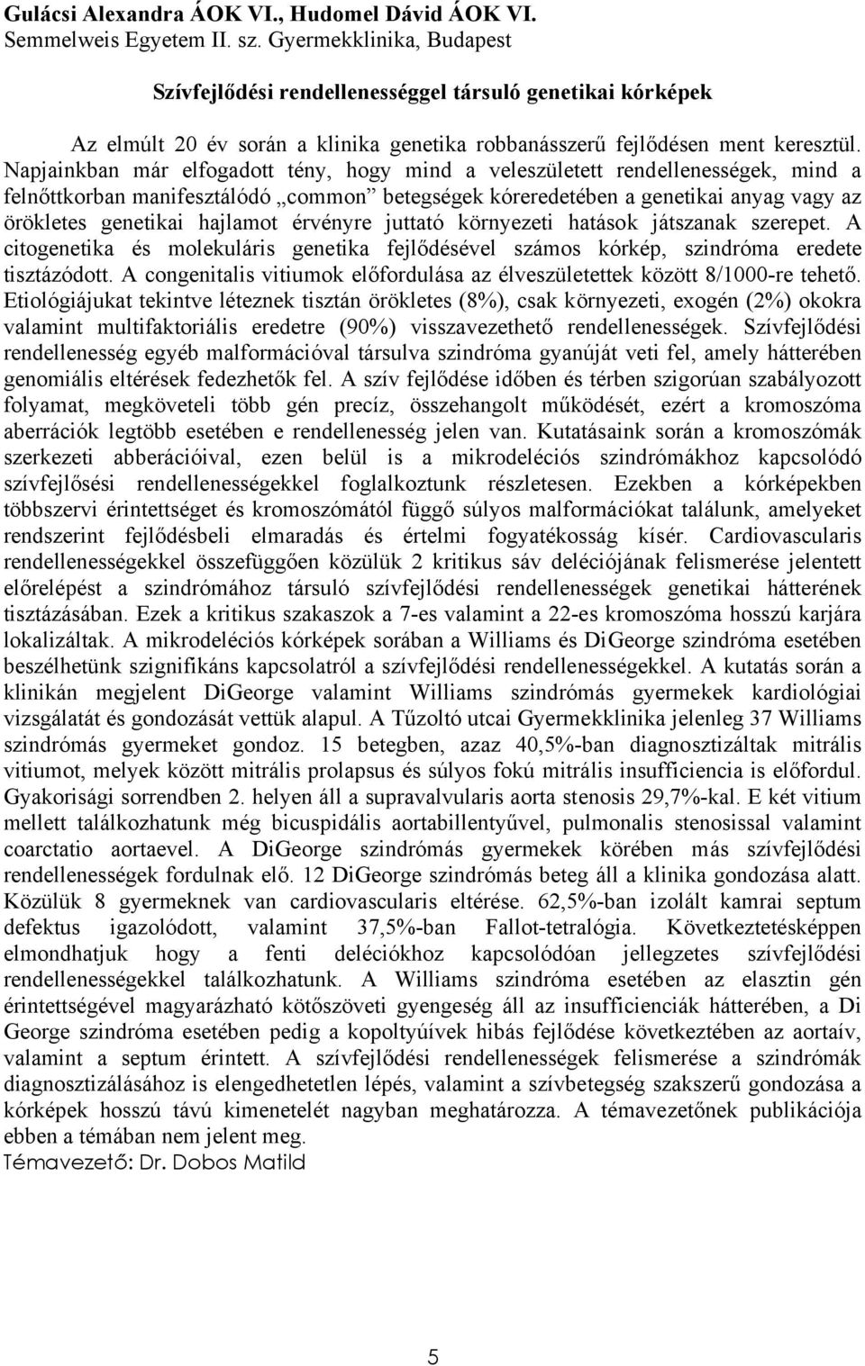 Napjainkban már elfogadott tény, hogy mind a veleszületett rendellenességek, mind a felnőttkorban manifesztálódó common betegségek kóreredetében a genetikai anyag vagy az örökletes genetikai hajlamot