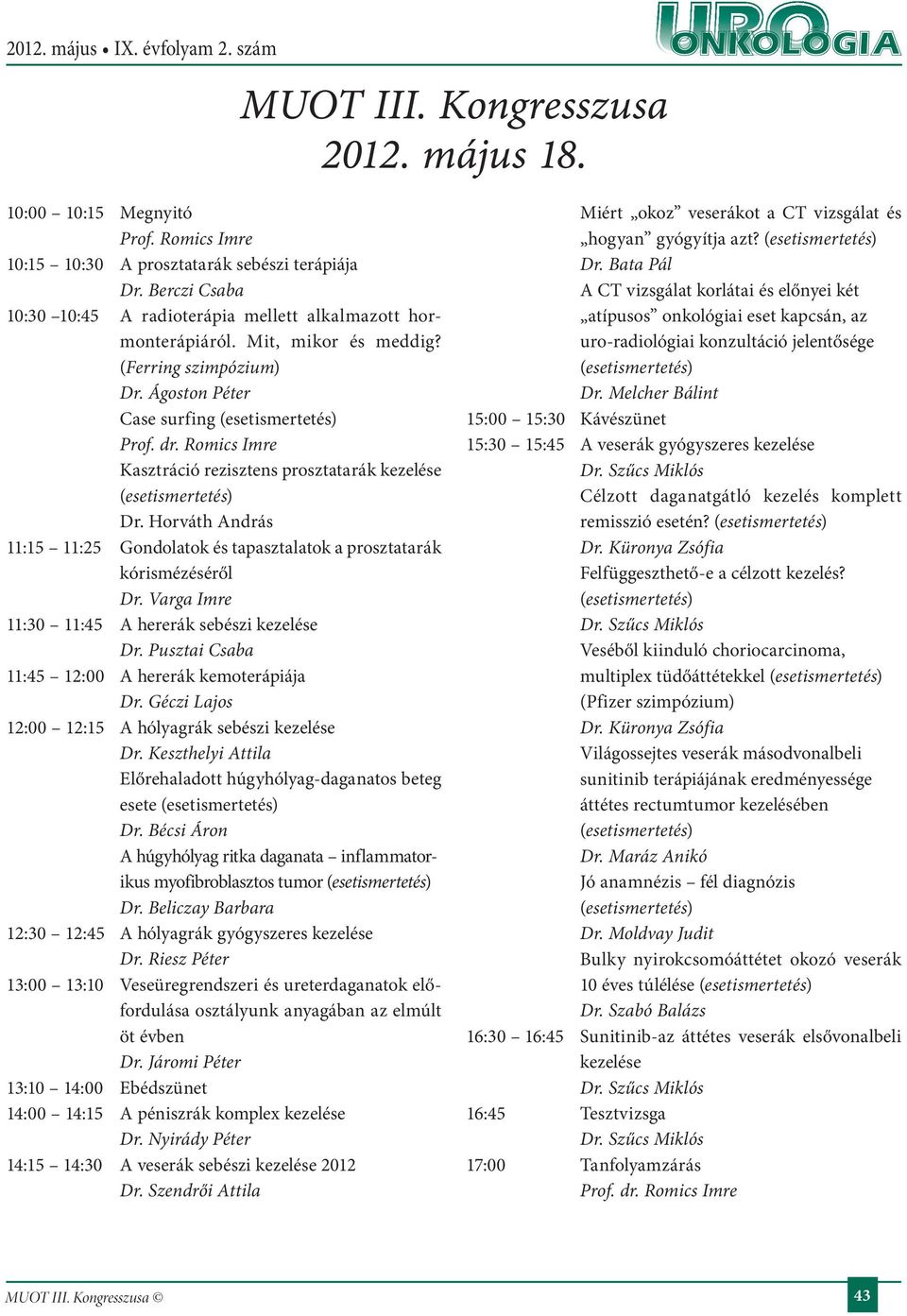 Horváth András :5 :25 Gondolatok és tapasztalatok a prosztatarák kórismézéséről Dr. Varga Imre :30 :45 A hererák sebészi kezelése Dr. Pusztai Csaba :45 2:00 A hererák kemoterápiája Dr.