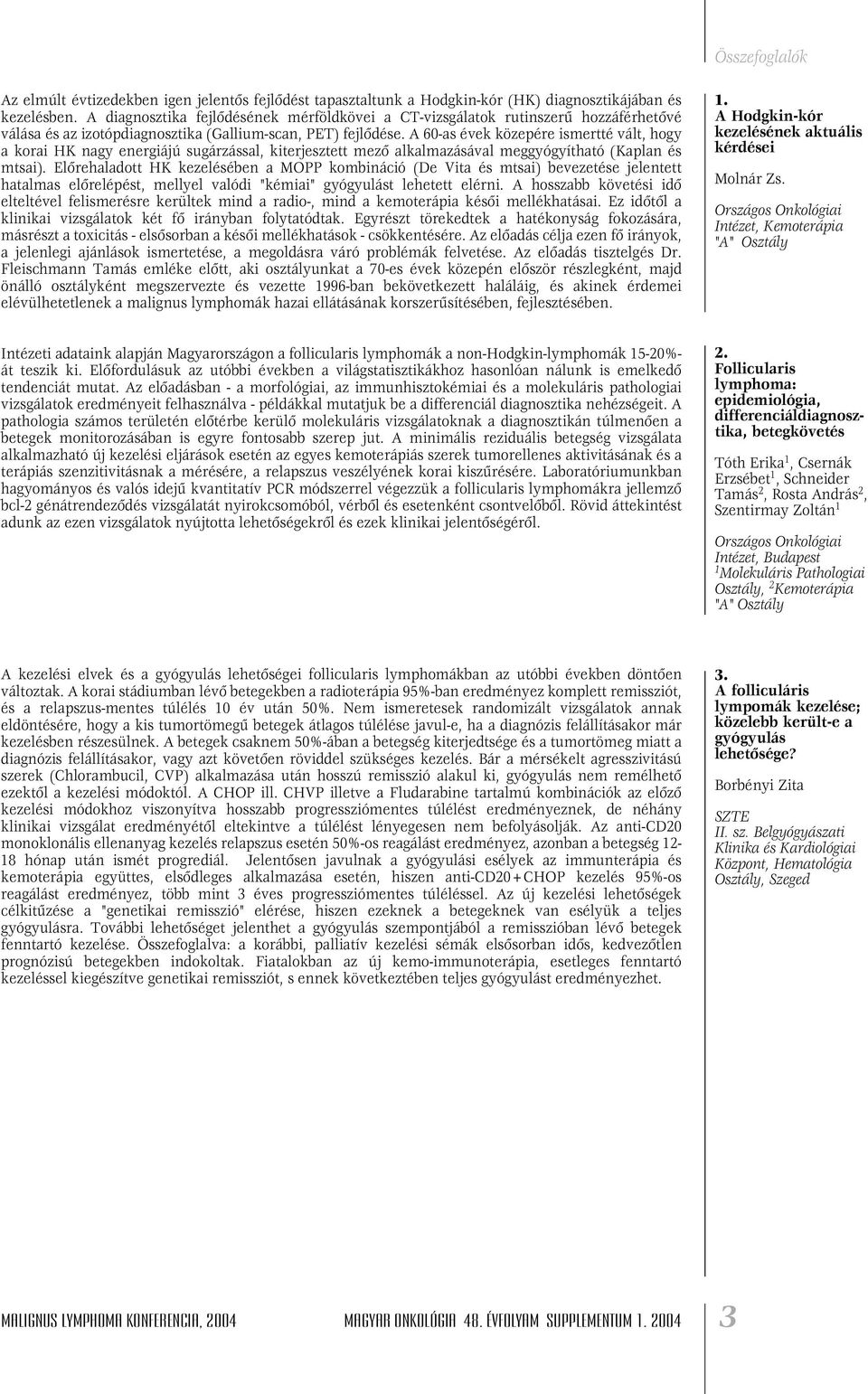 A 60-as évek közepére ismertté vált, hogy a korai HK nagy energiájú sugárzással, kiterjesztett mezô alkalmazásával meggyógyítható (Kaplan és mtsai).