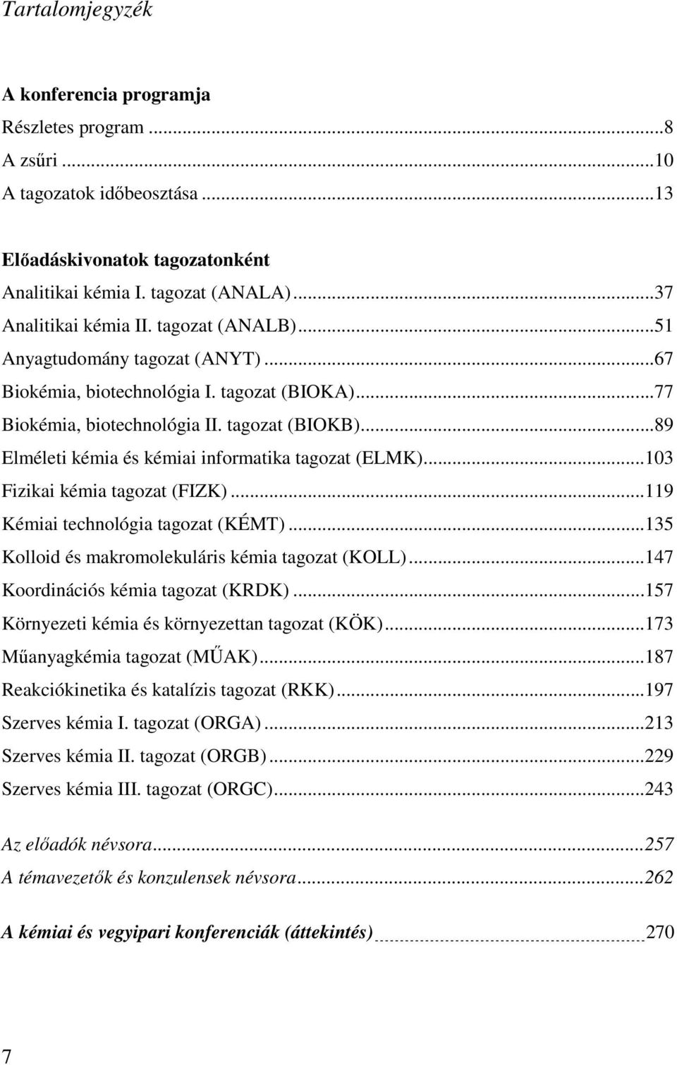 ..89 Elméleti kémia és kémiai informatika tagozat (ELMK)...103 Fizikai kémia tagozat (FIZK)...119 Kémiai technológia tagozat (KÉMT)...135 Kolloid és makromolekuláris kémia tagozat (KOLL).