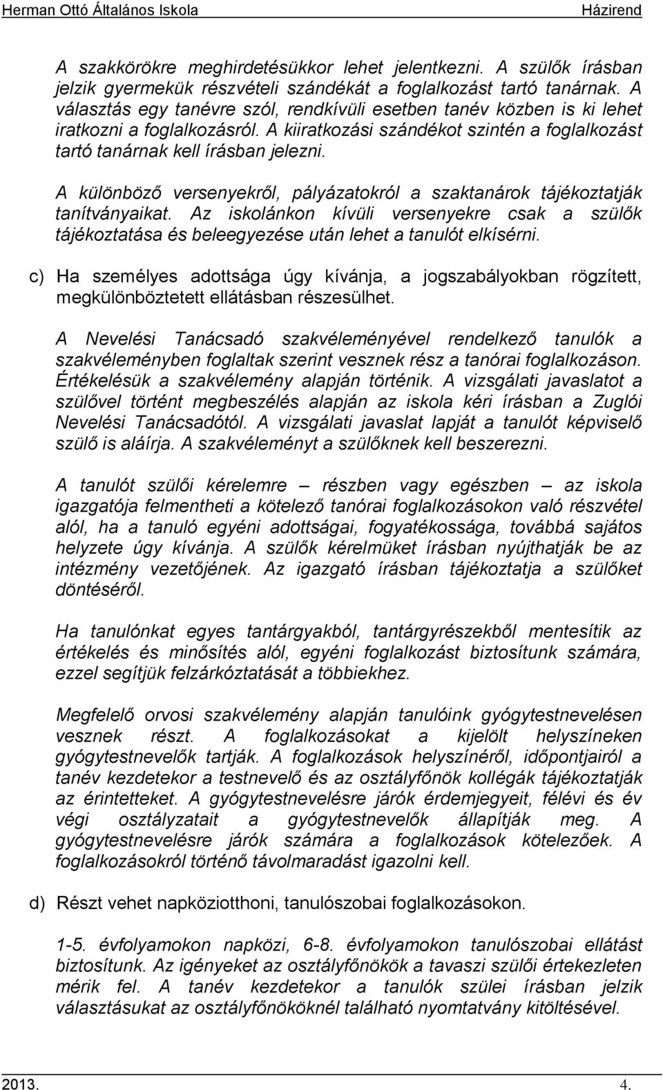 A különböző versenyekről, pályázatokról a szaktanárok tájékoztatják tanítványaikat. Az iskolánkon kívüli versenyekre csak a szülők tájékoztatása és beleegyezése után lehet a tanulót elkísérni.