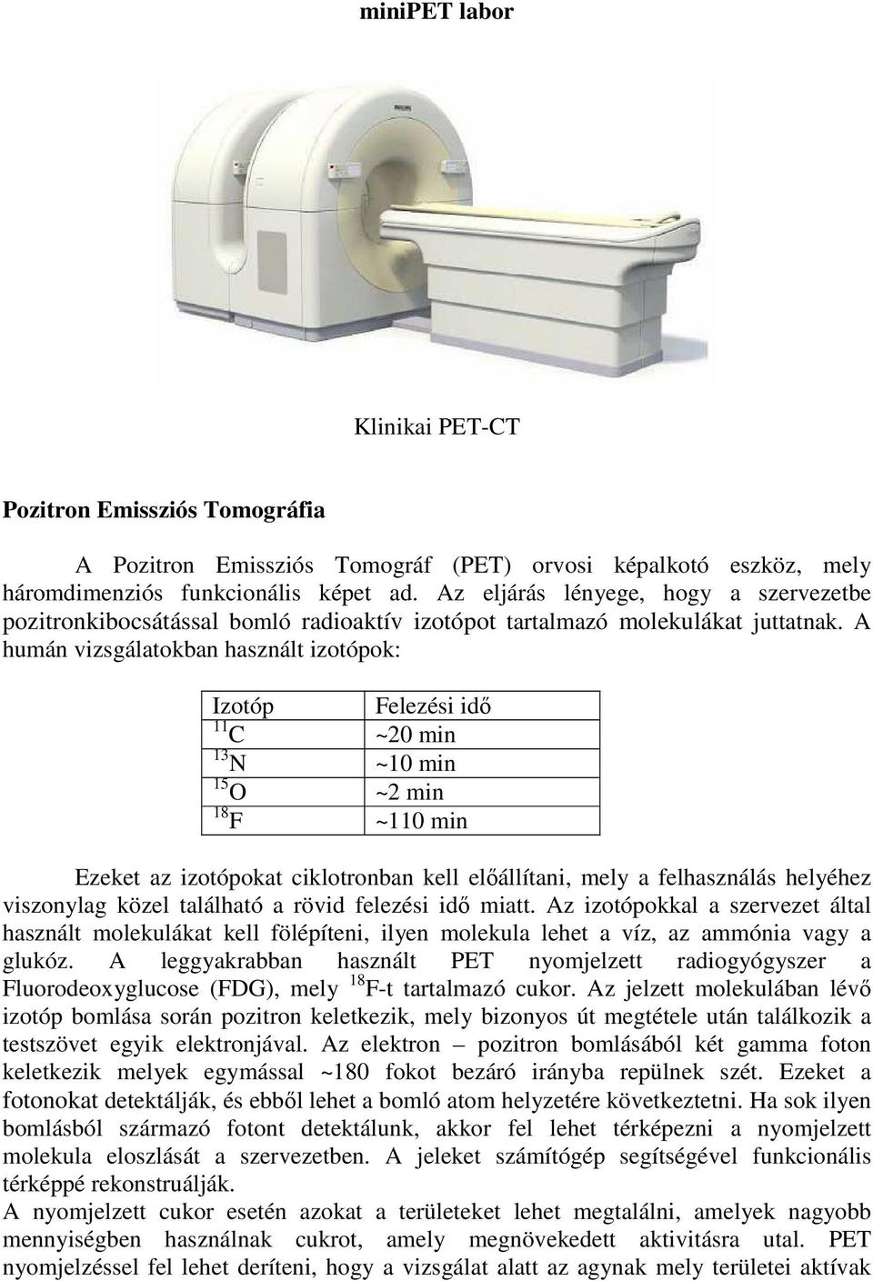 A humán vizsgálatokban használt izotópok: Izotóp Felezési idı 11 C ~20 min 13 N ~10 min 15 O ~2 min 18 F ~110 min Ezeket az izotópokat ciklotronban kell elıállítani, mely a felhasználás helyéhez