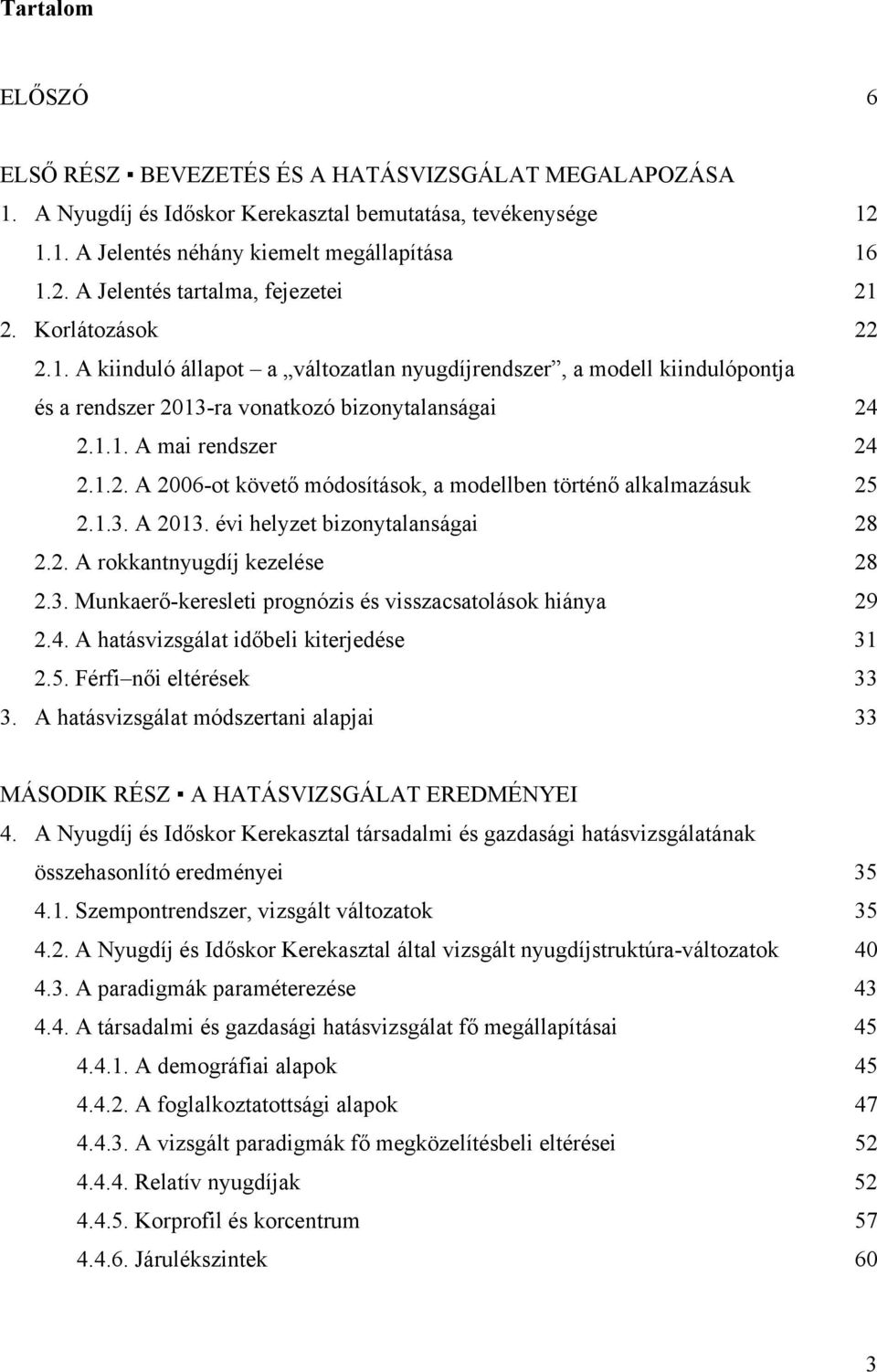 1.3. A 2013. évi helyzet bizonytalanságai 28 2.2. A rokkantnyugdíj kezelése 28 2.3. Munkaerő-keresleti prognózis és visszacsatolások hiánya 29 2.4. A hatásvizsgálat időbeli kiterjedése 31 2.5.