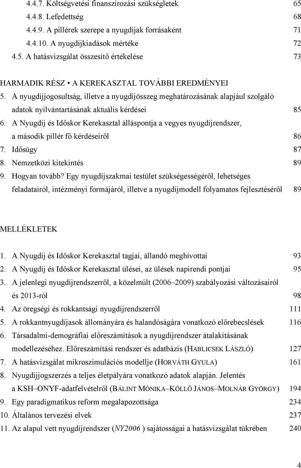 A Nyugdíj és Időskor Kerekasztal álláspontja a vegyes nyugdíjrendszer, a második pillér fő kérdéseiről 86 7. Idősügy 87 8. Nemzetközi kitekintés 89 9. Hogyan tovább?