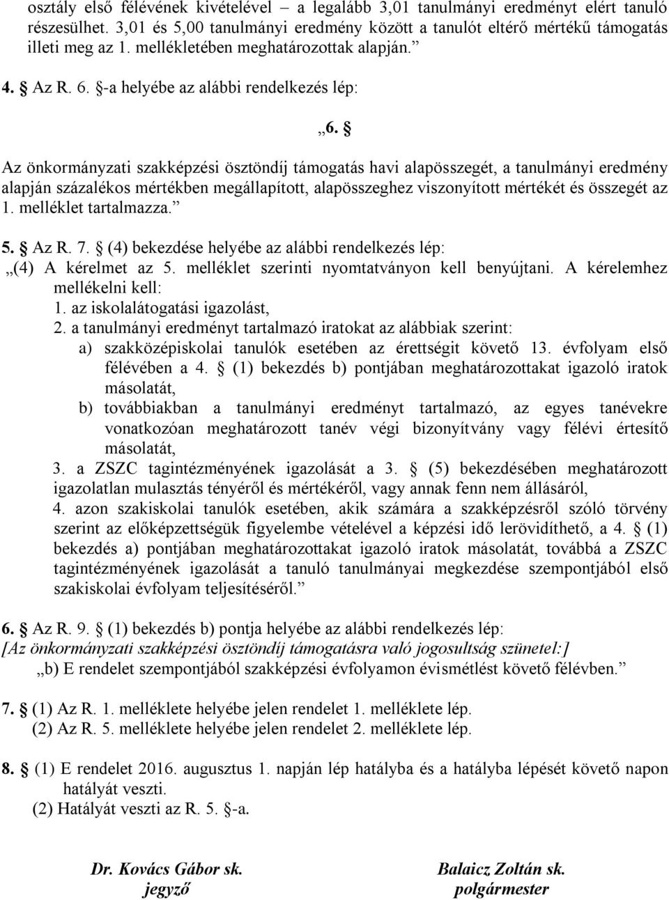 Az önkormányzati szakképzési ösztöndíj támogatás havi alapösszegét, a tanulmányi eredmény alapján százalékos mértékben megállapított, alapösszeghez viszonyított mértékét és összegét az 1.