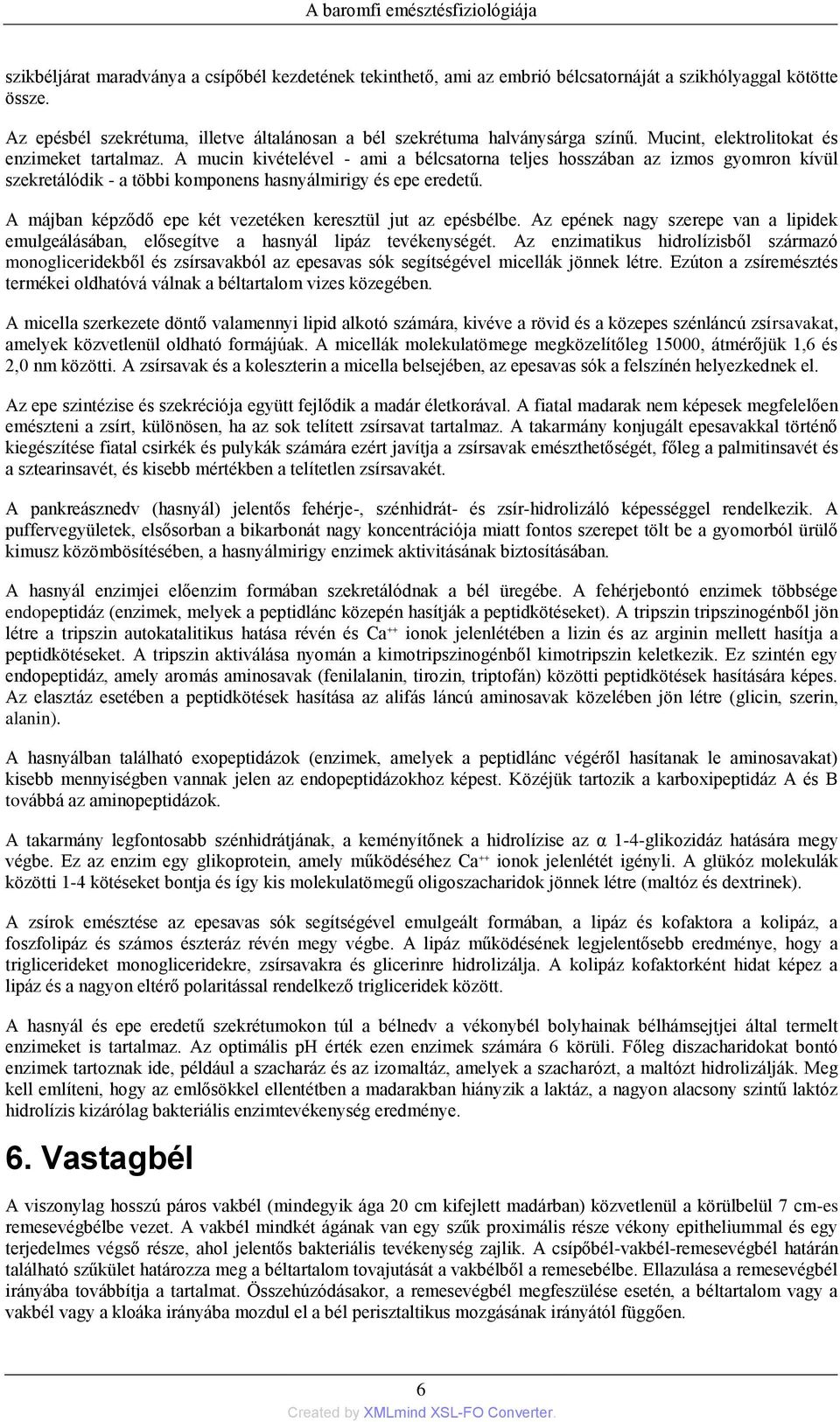 A mucin kivételével - ami a bélcsatorna teljes hosszában az izmos gyomron kívül szekretálódik - a többi komponens hasnyálmirigy és epe eredetű.