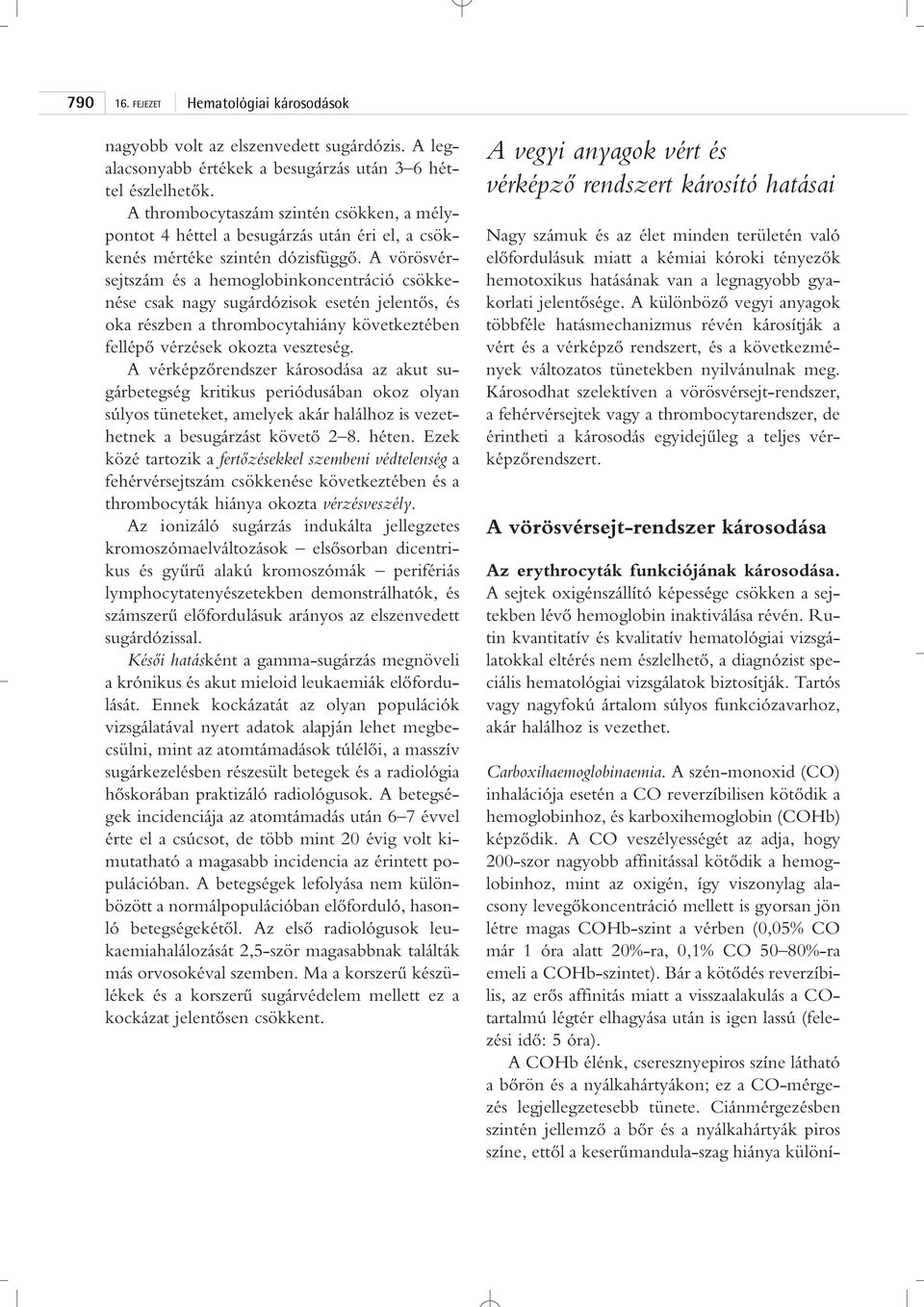 A vörösvérsejtszám és a hemoglobinkoncentráció csökkenése csak nagy sugárdózisok esetén jelentôs, és oka részben a thrombocytahiány következtében fellépô vérzések okozta veszteség.