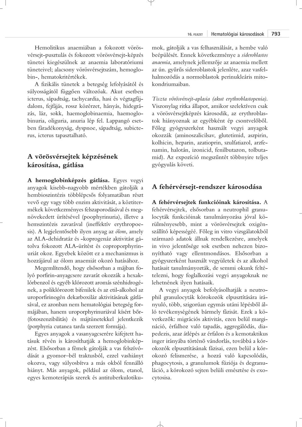 Akut esetben icterus, sápadtság, tachycardia, hasi és végtagfájdalom, fejfájás, rossz közérzet, hányás, hidegrázás, láz, sokk, haemoglobinaemia, haemoglobinuria, oliguria, anuria lép fel.