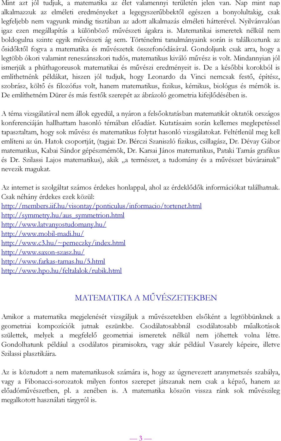 Nyilvánvalóan igaz ezen megállapítás a különböző művészeti ágakra is. Matematikai ismeretek nélkül nem boldogulna szinte egyik művészeti ág sem.