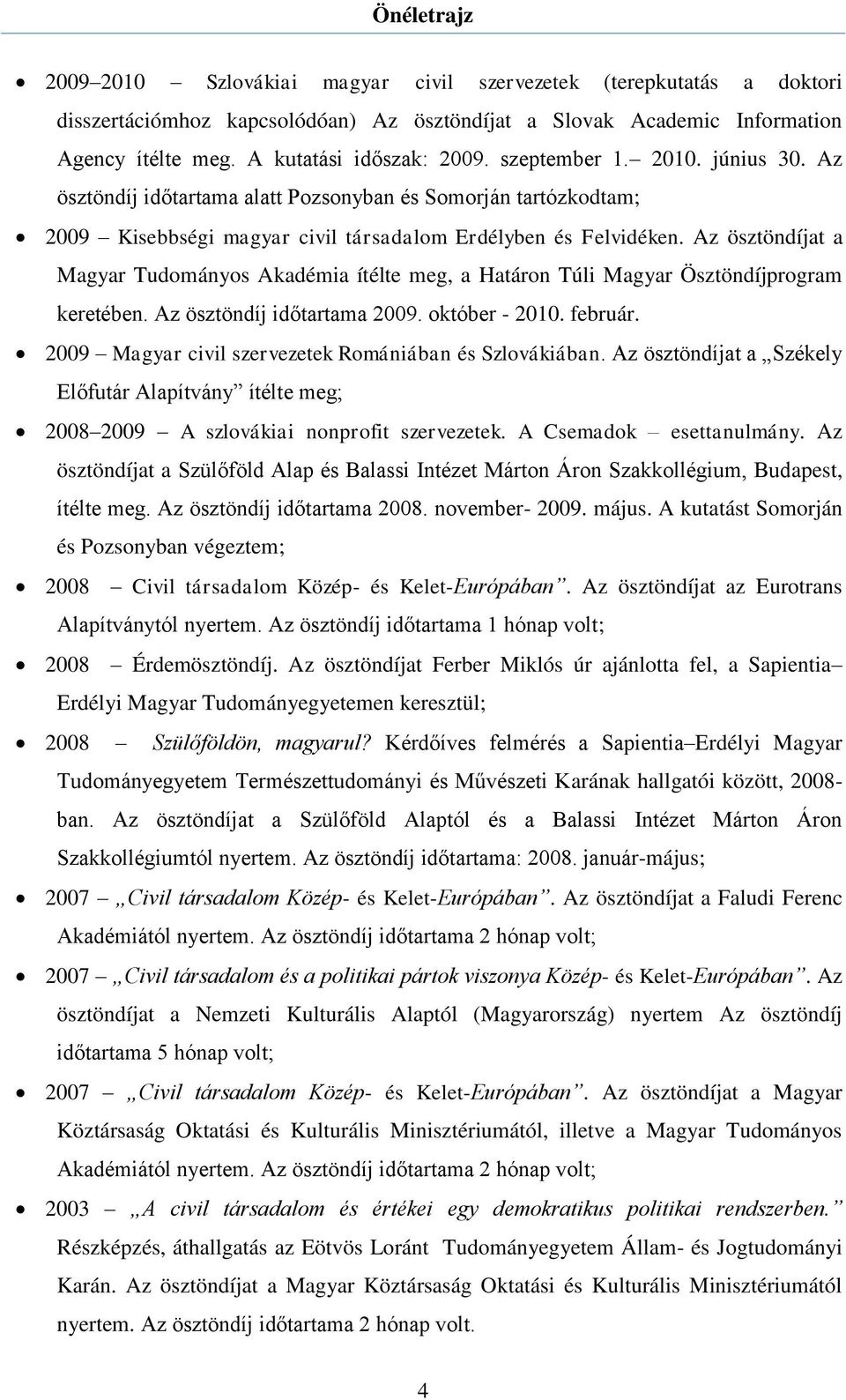 Az ösztöndíjat a Magyar Tudományos Akadémia ítélte meg, a Határon Túli Magyar Ösztöndíjprogram keretében. Az ösztöndíj időtartama 2009. október - 2010. február.