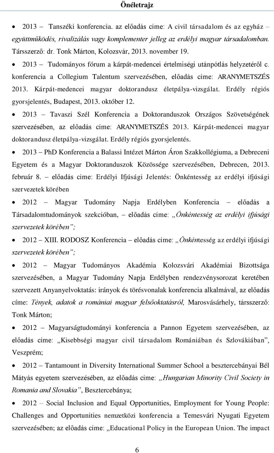 konferencia a Collegium Talentum szervezésében, előadás címe: ARANYMETSZÉS 2013. Kárpát-medencei magyar doktorandusz életpálya-vizsgálat. Erdély régiós gyorsjelentés, Budapest, 2013. október 12.