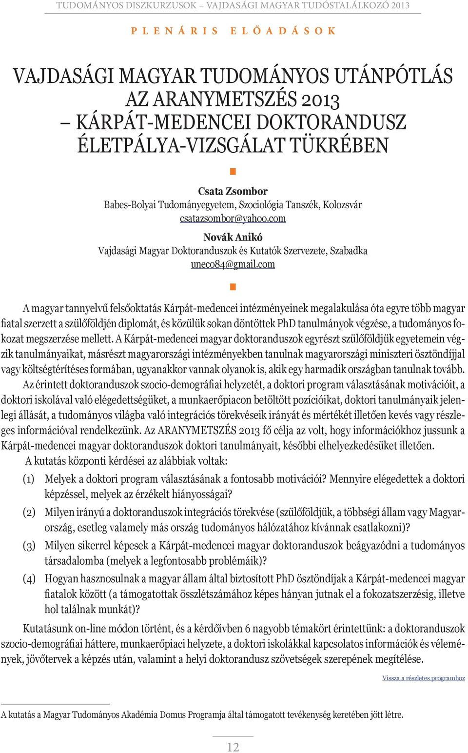 com A magyar tannyelvű felsőoktatás Kárpát-medencei intézményeinek megalakulása óta egyre több magyar fiatal szerzett a szülőföldjén diplomát, és közülük sokan döntöttek PhD tanulmányok végzése, a