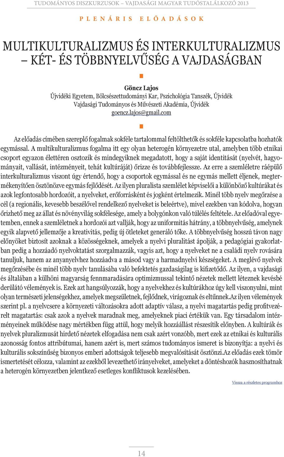 A multikulturalizmus fogalma itt egy olyan heterogén környezetre utal, amelyben több etnikai csoport egyazon élettéren osztozik és mindegyiknek megadatott, hogy a saját identitását (nyelvét,