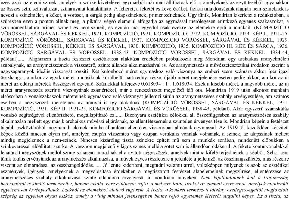 Úgy tűnik, Mondrian kísérletei a redukcióban, a szűrésben ezen a ponton állnak meg, a piktúra végső elemeiül elfogadja az egymással merőlegesen érintkező egyenes szakaszokat, a szín-nómenklatúra