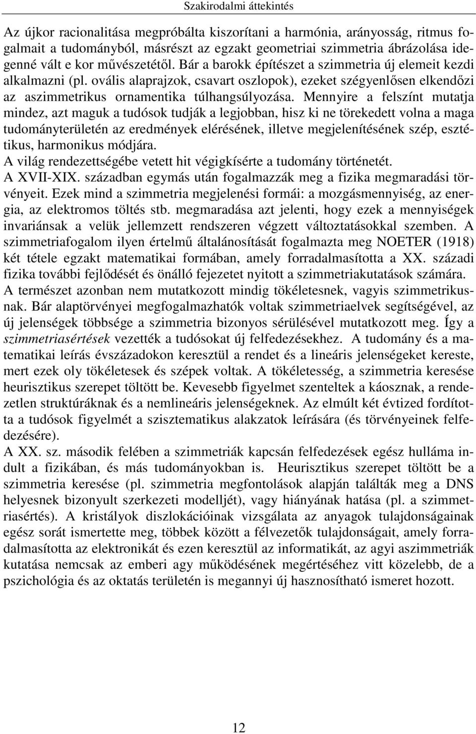 Mennyire a felszínt mutatja mindez, azt maguk a tudósok tudják a legjobban, hisz ki ne törekedett volna a maga tudományterületén az eredmények elérésének, illetve megjelenítésének szép, esztétikus,