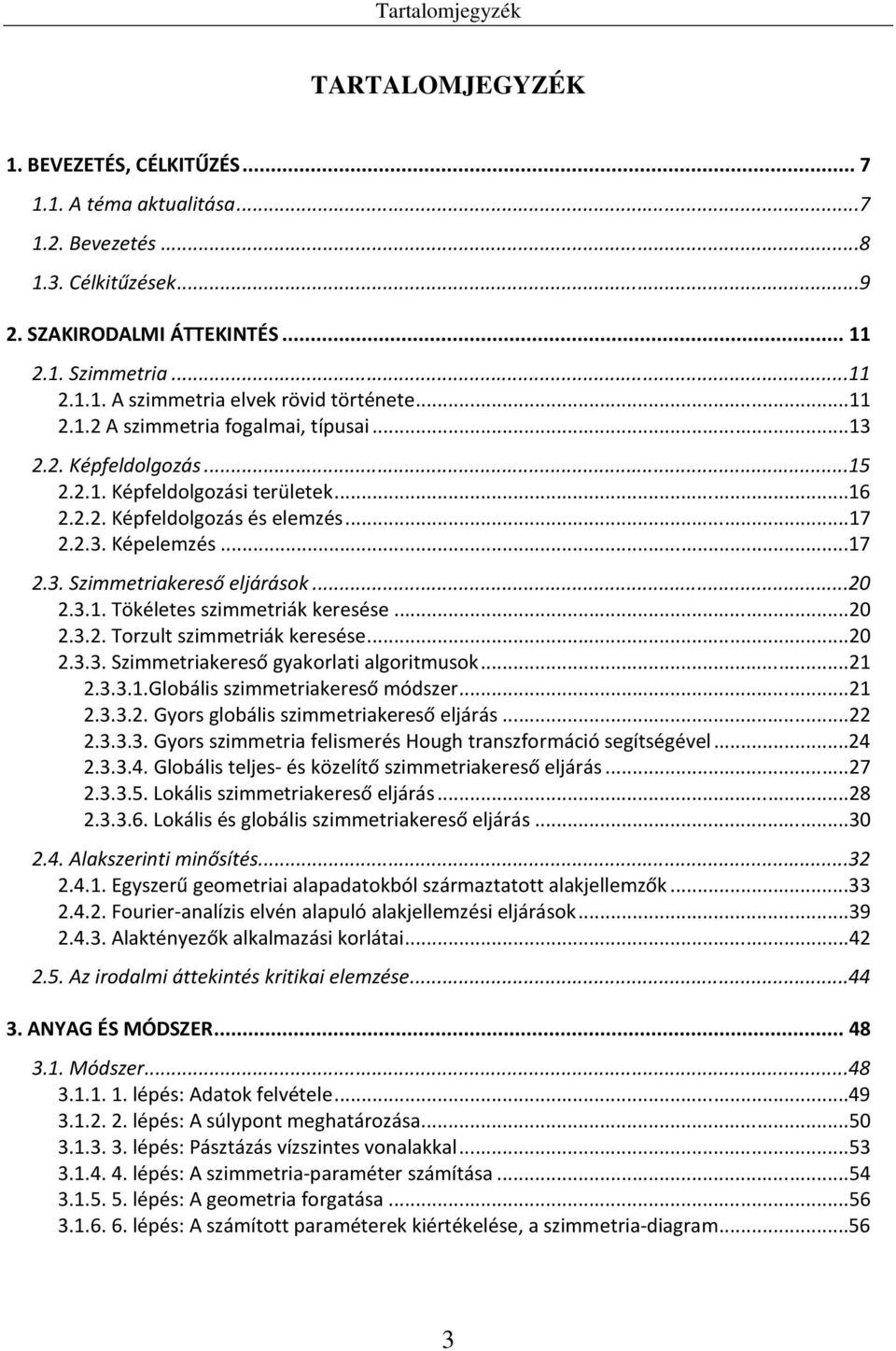 ..20 2.3.1. Tökéletes szimmetriák keresése...20 2.3.2. Torzult szimmetriák keresése...20 2.3.3. Szimmetriakereső gyakorlati algoritmusok...21 2.3.3.1.Globális szimmetriakereső módszer...21 2.3.3.2. Gyors globális szimmetriakereső eljárás.