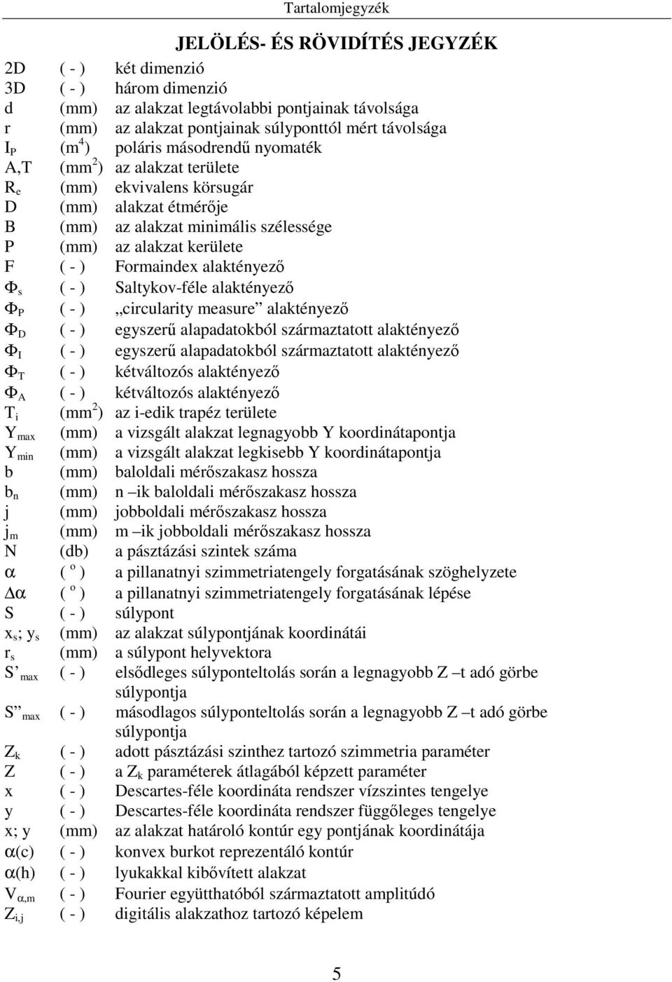 Formaindex alaktényező Φ s ( - ) Saltykov-féle alaktényező Φ P ( - ) circularity measure alaktényező Φ D ( - ) egyszerű alapadatokból származtatott alaktényező Φ I ( - ) egyszerű alapadatokból