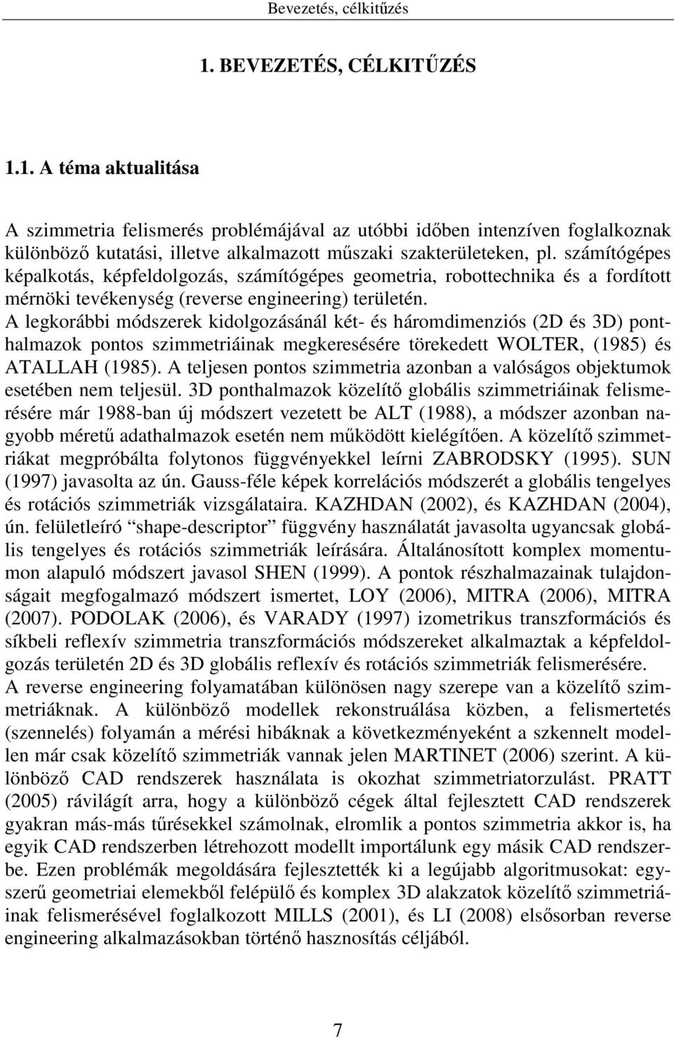 A legkorábbi módszerek kidolgozásánál két- és háromdimenziós (2D és 3D) ponthalmazok pontos szimmetriáinak megkeresésére törekedett WOLTER, (1985) és ATALLAH (1985).