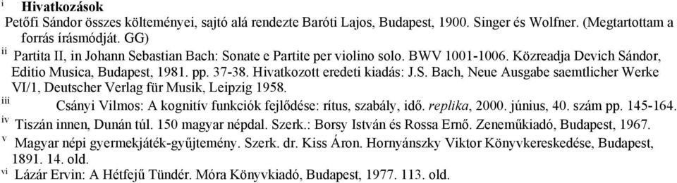 iii Csányi Vilmos: A kognitív funkciók fejlődése: rítus, szabály, idő. replika, 2000. június, 40. szám pp. 145-164. iv Tiszán innen, Dunán túl. 150 magyar népdal. Szerk.: Borsy István és Rossa Ernő.