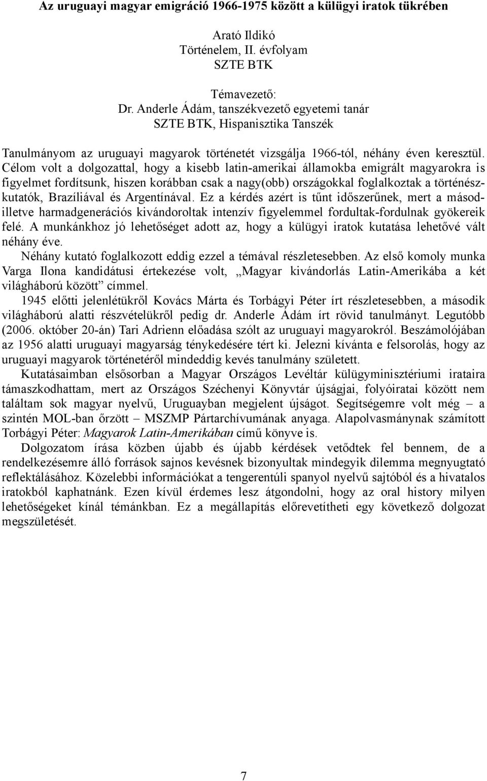 Célom volt a dolgozattal, hogy a kisebb latin-amerikai államokba emigrált magyarokra is figyelmet fordítsunk, hiszen korábban csak a nagy(obb) országokkal foglalkoztak a történészkutatók, Brazíliával