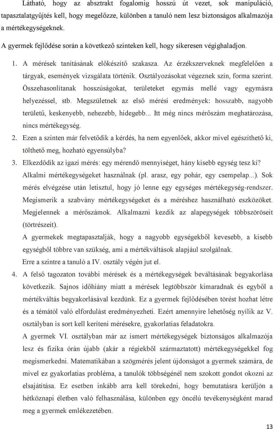 Az érzékszerveknek megfelelően a tárgyak, események vizsgálata történik. Osztályozásokat végeznek szín, forma szerint.